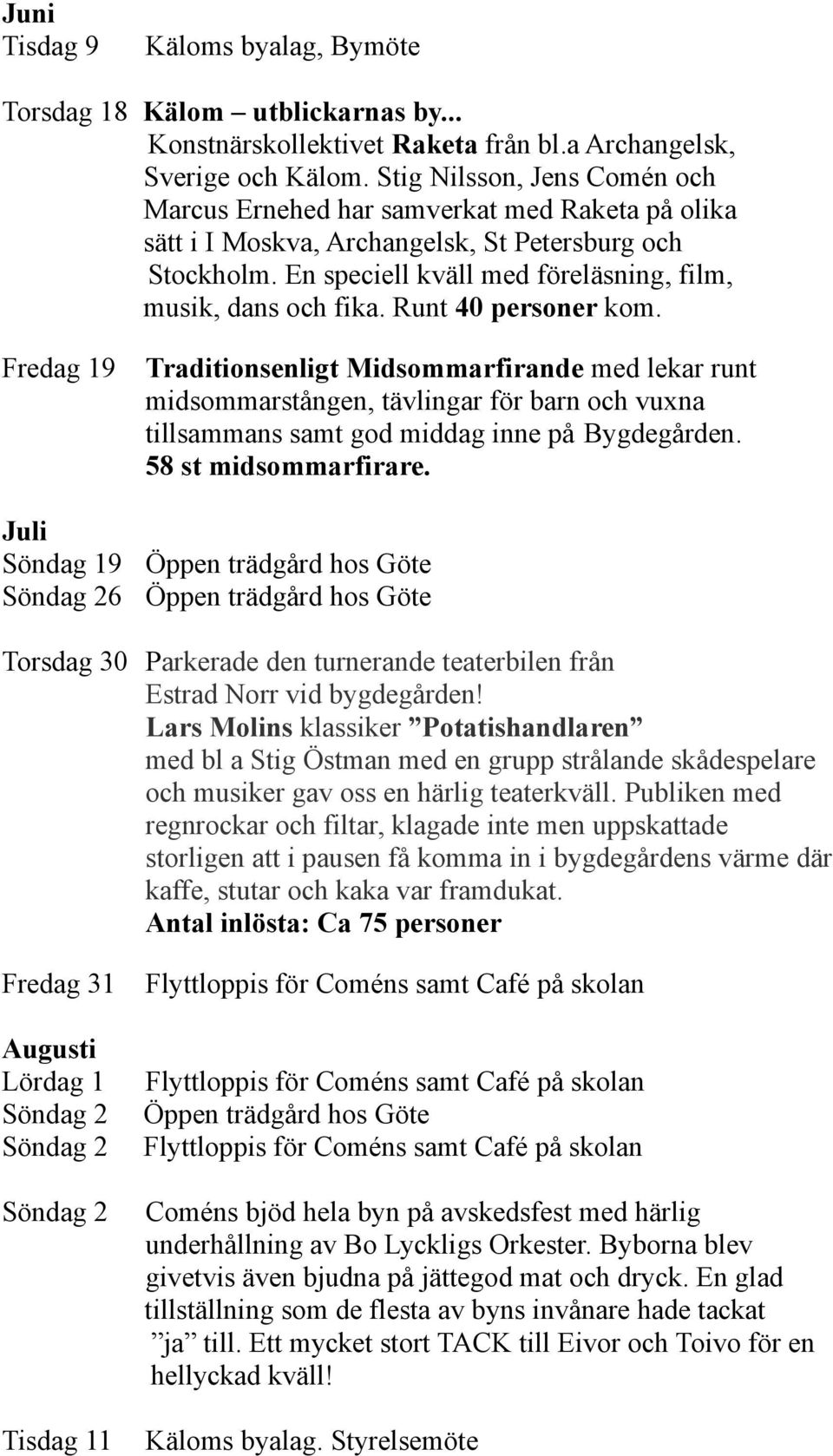 Runt 40 personer kom. Fredag 19 Juli Söndag 19 6 Traditionsenligt Midsommarfirande med lekar runt midsommarstången, tävlingar för barn och vuxna tillsammans samt god middag inne på Bygdegården.