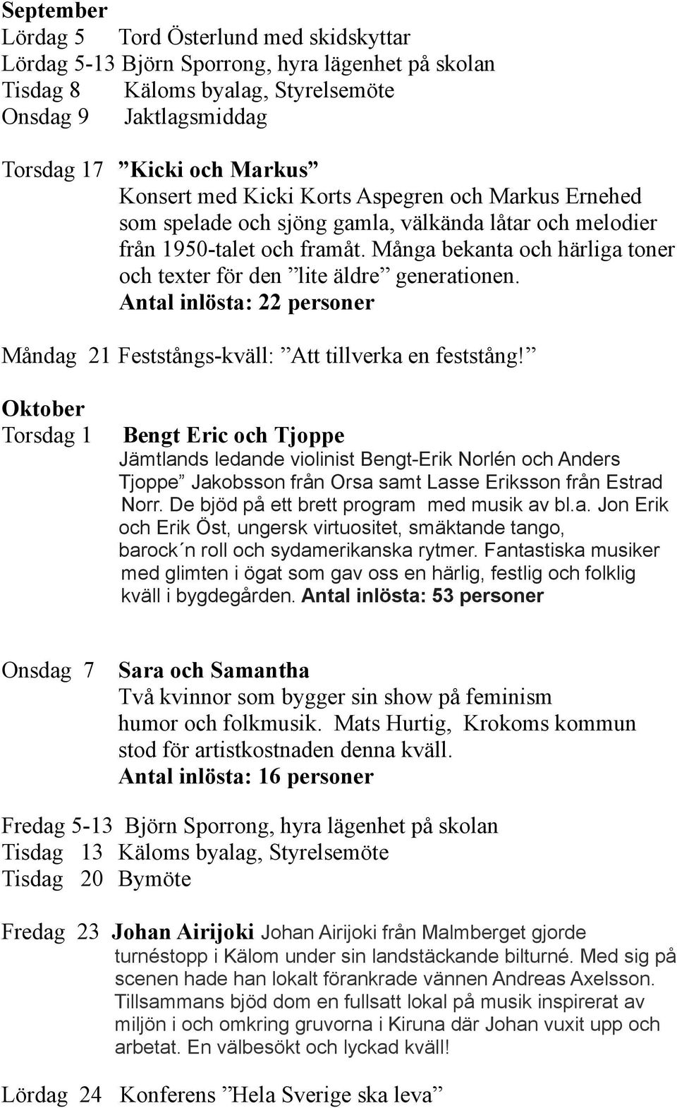 Många bekanta och härliga toner och texter för den lite äldre generationen. Antal inlösta: 22 personer Måndag 21 Feststångs-kväll: Att tillverka en feststång!