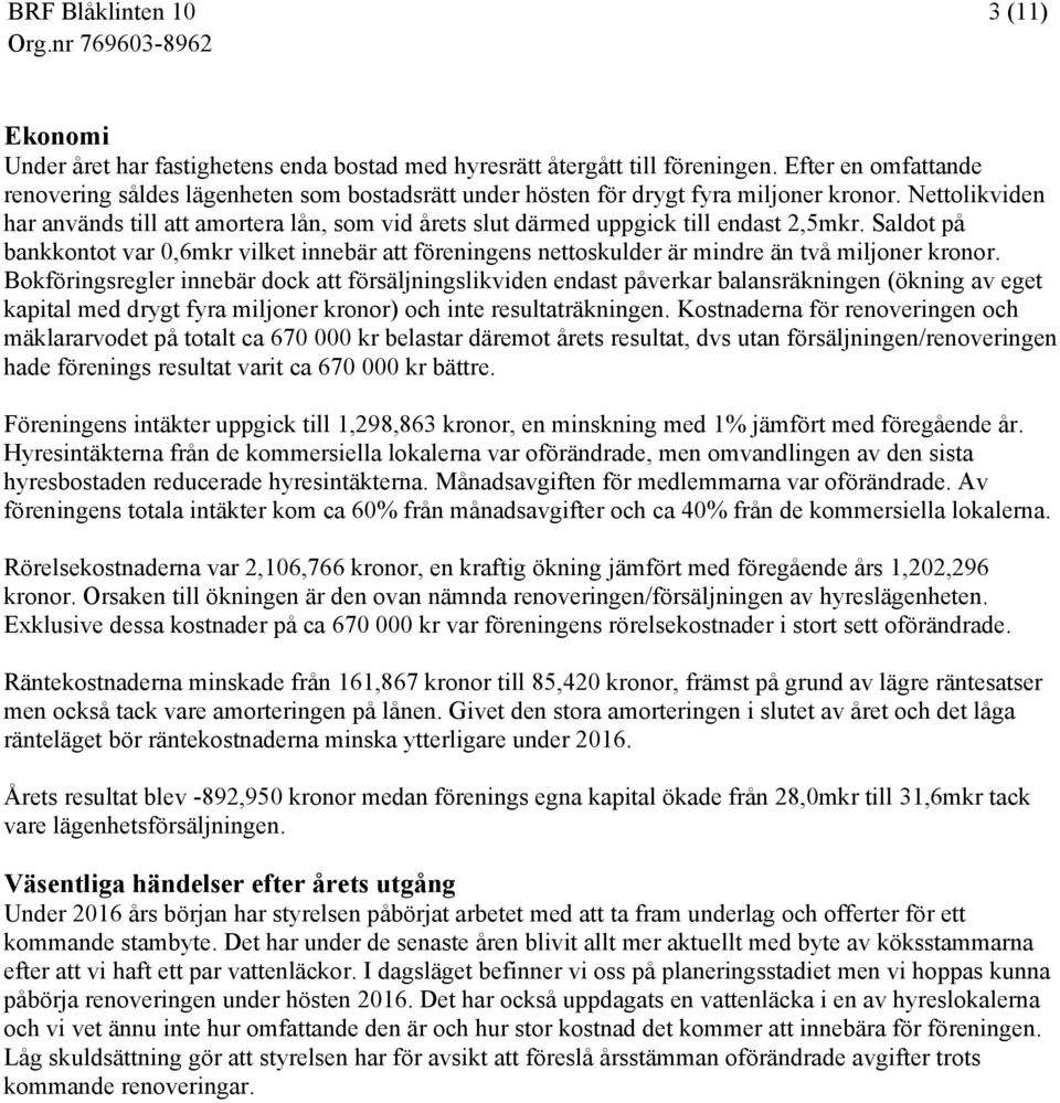 Nettolikviden har används till att amortera lån, som vid årets slut därmed uppgick till endast 2,5mkr.