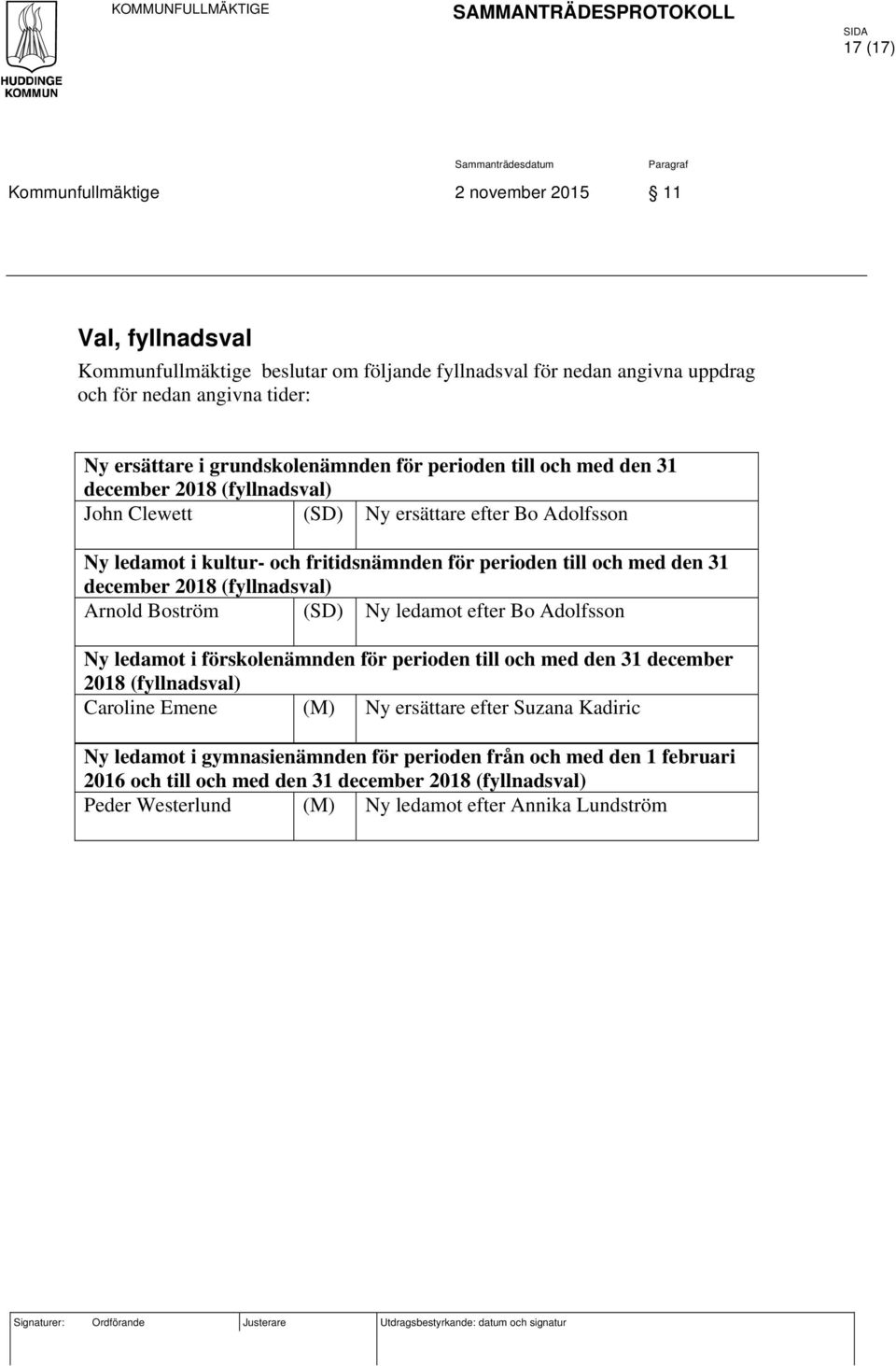 och med den 31 december 2018 (fyllnadsval) Arnold Boström (SD) Ny ledamot efter Bo Adolfsson Ny ledamot i förskolenämnden för perioden till och med den 31 december 2018 (fyllnadsval) Caroline Emene