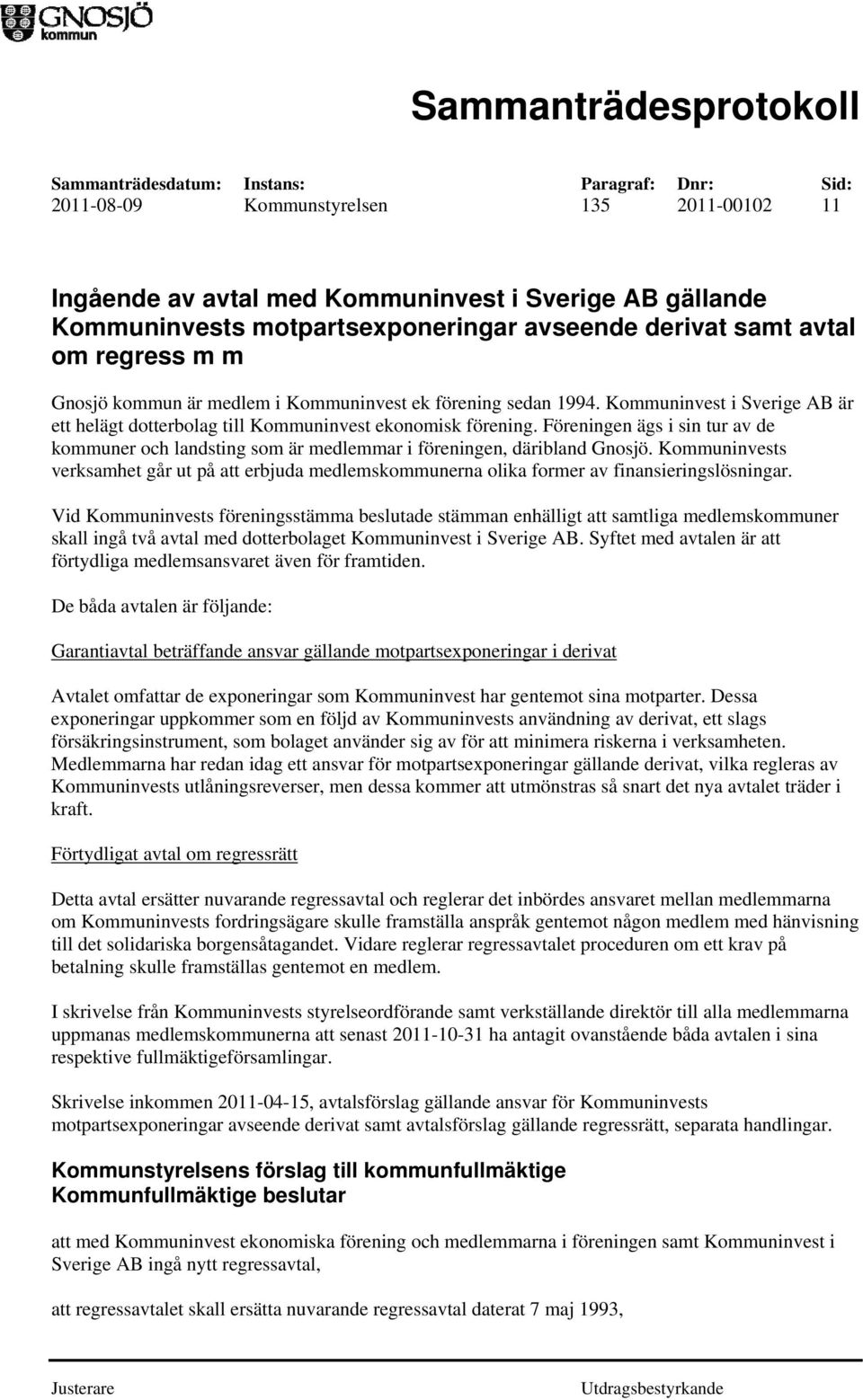 Föreningen ägs i sin tur av de kommuner och landsting som är medlemmar i föreningen, däribland Gnosjö.