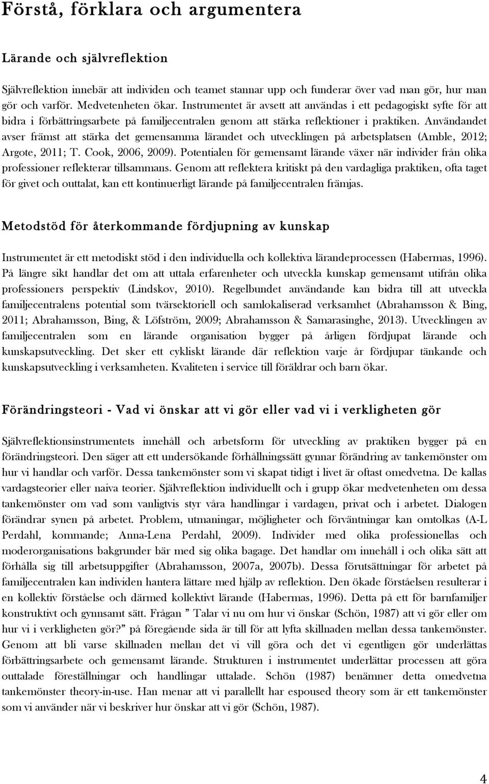 Användandet avser främst att stärka det gemensamma lärandet och utvecklingen på arbetsplatsen (Amble, 2012; Argote, 2011; T. Cook, 2006, 2009).