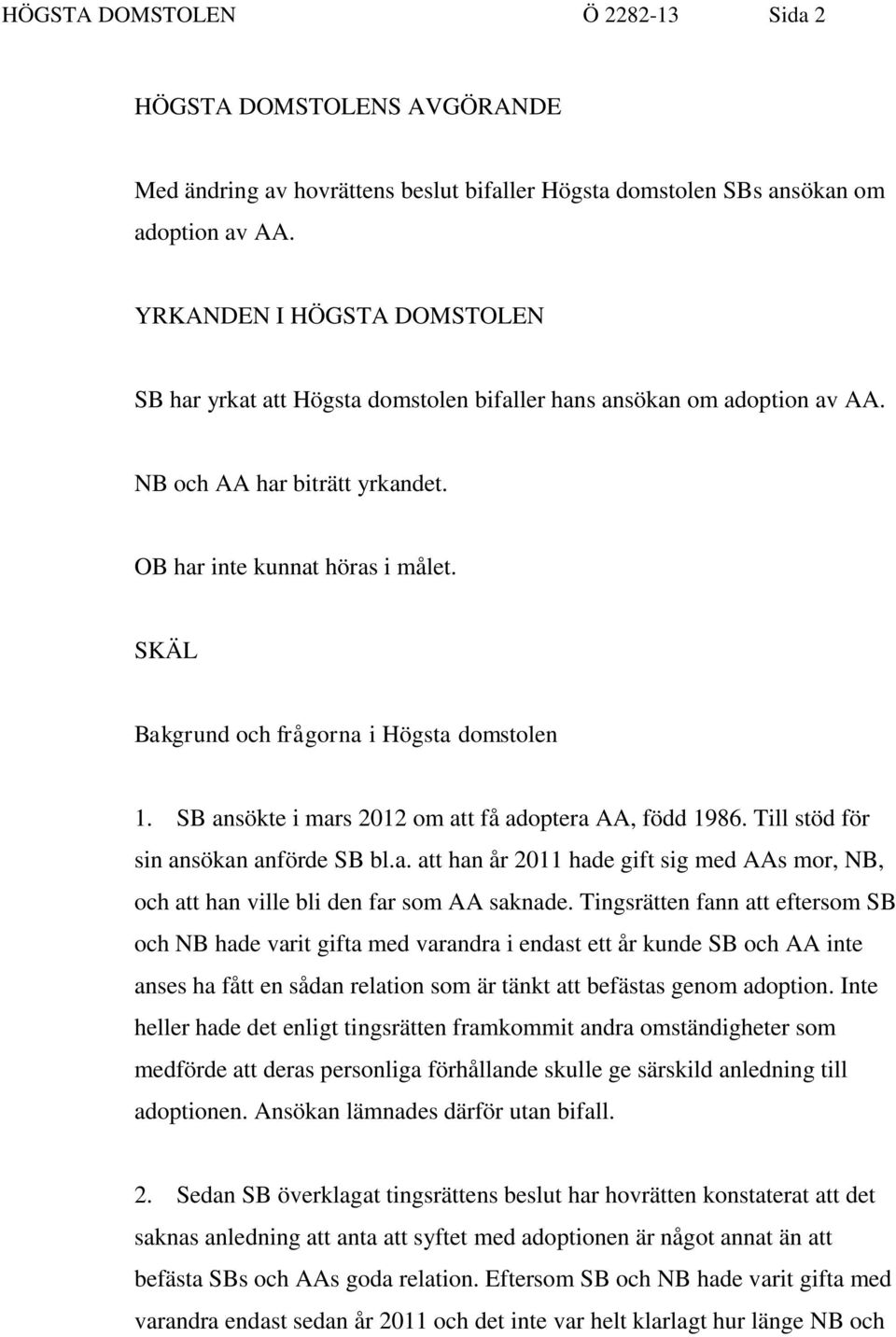 SKÄL Bakgrund och frågorna i Högsta domstolen 1. SB ansökte i mars 2012 om att få adoptera AA, född 1986. Till stöd för sin ansökan anförde SB bl.a. att han år 2011 hade gift sig med AAs mor, NB, och att han ville bli den far som AA saknade.