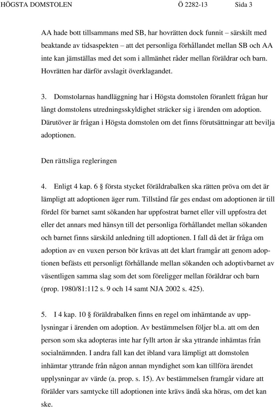 Domstolarnas handläggning har i Högsta domstolen föranlett frågan hur långt domstolens utredningsskyldighet sträcker sig i ärenden om adoption.