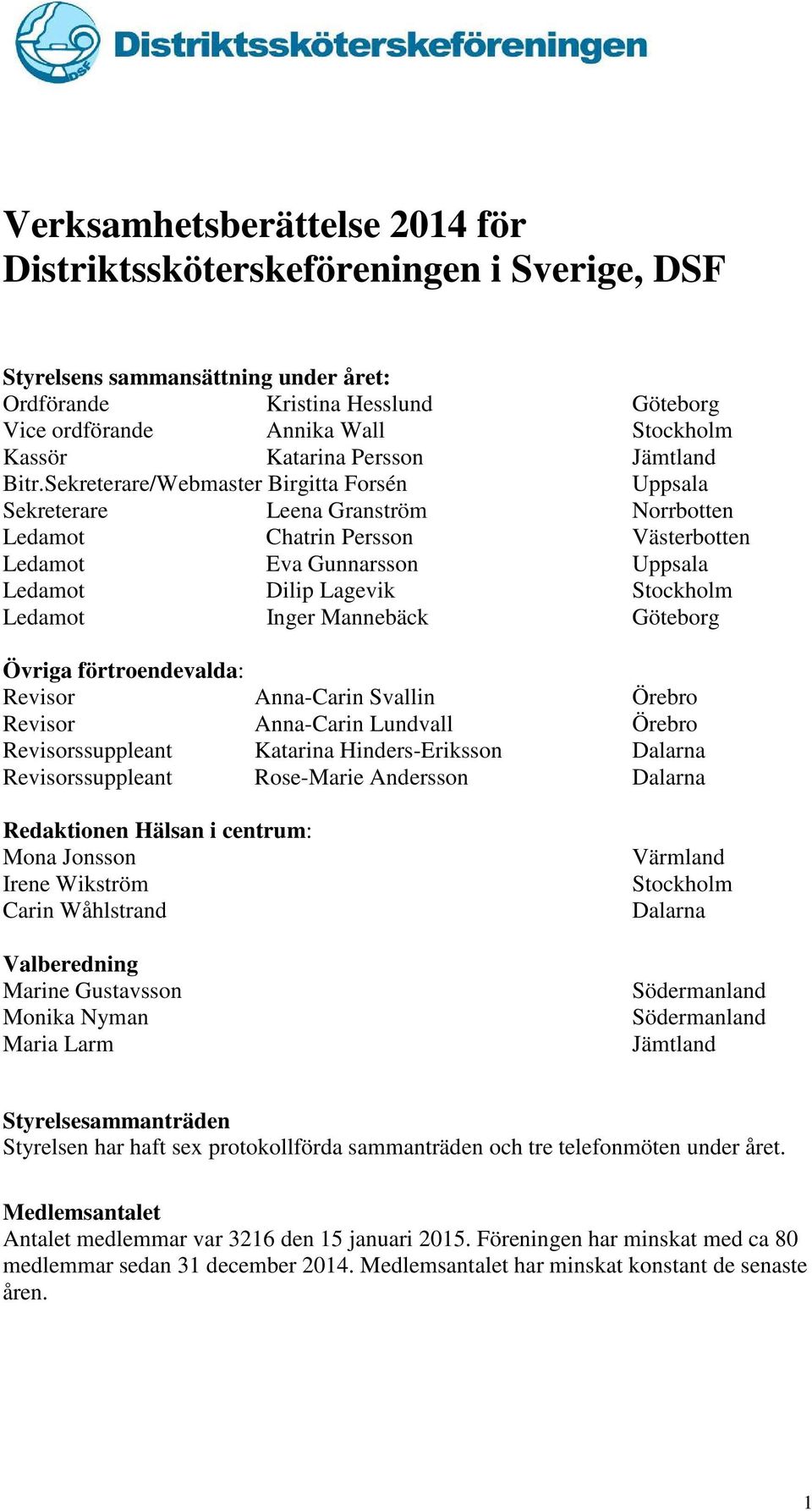 Sekreterare/Webmaster Birgitta Forsén Uppsala Sekreterare Leena Granström Norrbotten Ledamot Chatrin Persson Västerbotten Ledamot Eva Gunnarsson Uppsala Ledamot Dilip Lagevik Stockholm Ledamot Inger