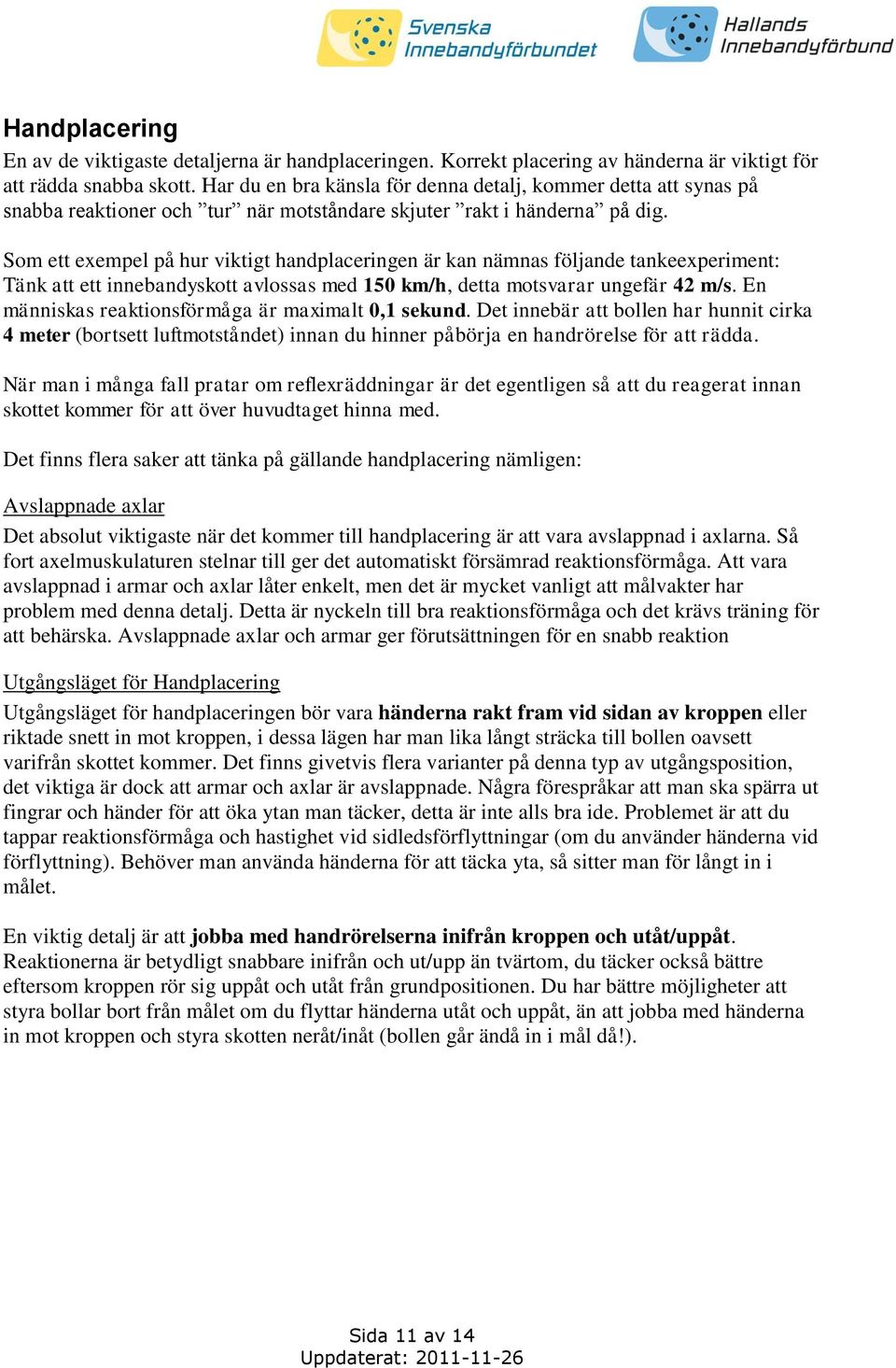 Som ett exempel på hur viktigt handplaceringen är kan nämnas följande tankeexperiment: Tänk att ett innebandyskott avlossas med 150 km/h, detta motsvarar ungefär 42 m/s.