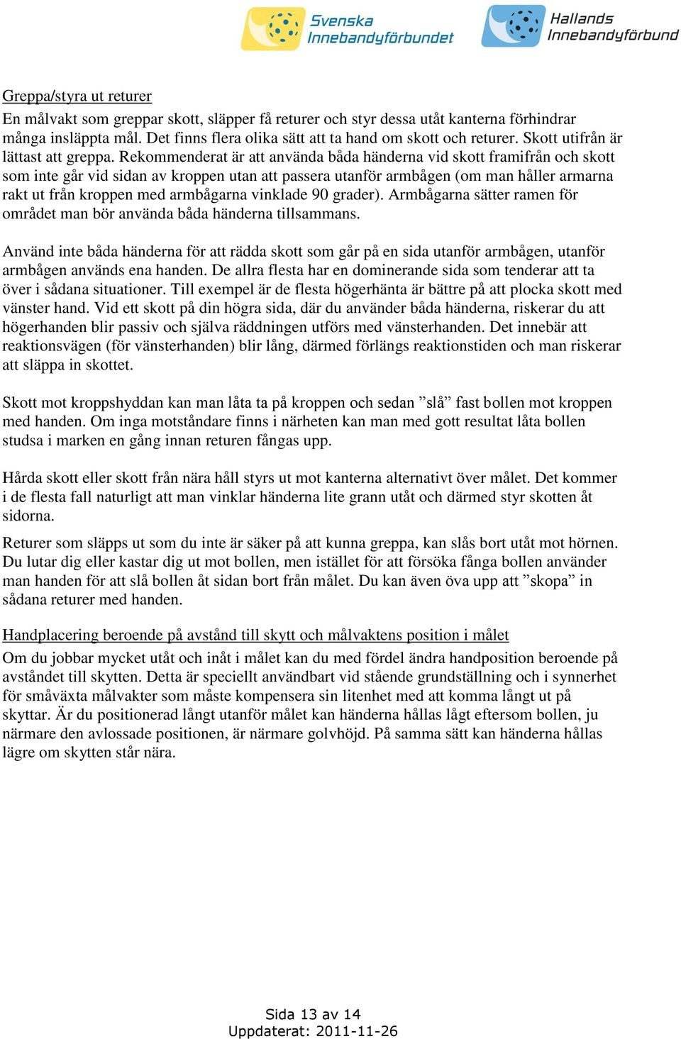 Rekommenderat är att använda båda händerna vid skott framifrån och skott som inte går vid sidan av kroppen utan att passera utanför armbågen (om man håller armarna rakt ut från kroppen med armbågarna