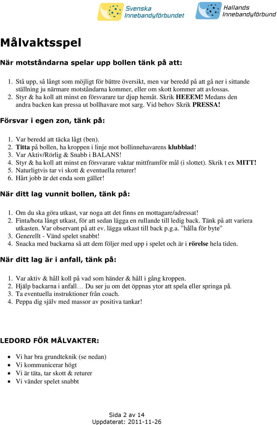 Styr & ha koll att minst en försvarare tar djup hemåt. Skrik HEEEM! Medans den andra backen kan pressa ut bollhavare mot sarg. Vid behov Skrik PRESSA! Försvar i egen zon, tänk på: 1.