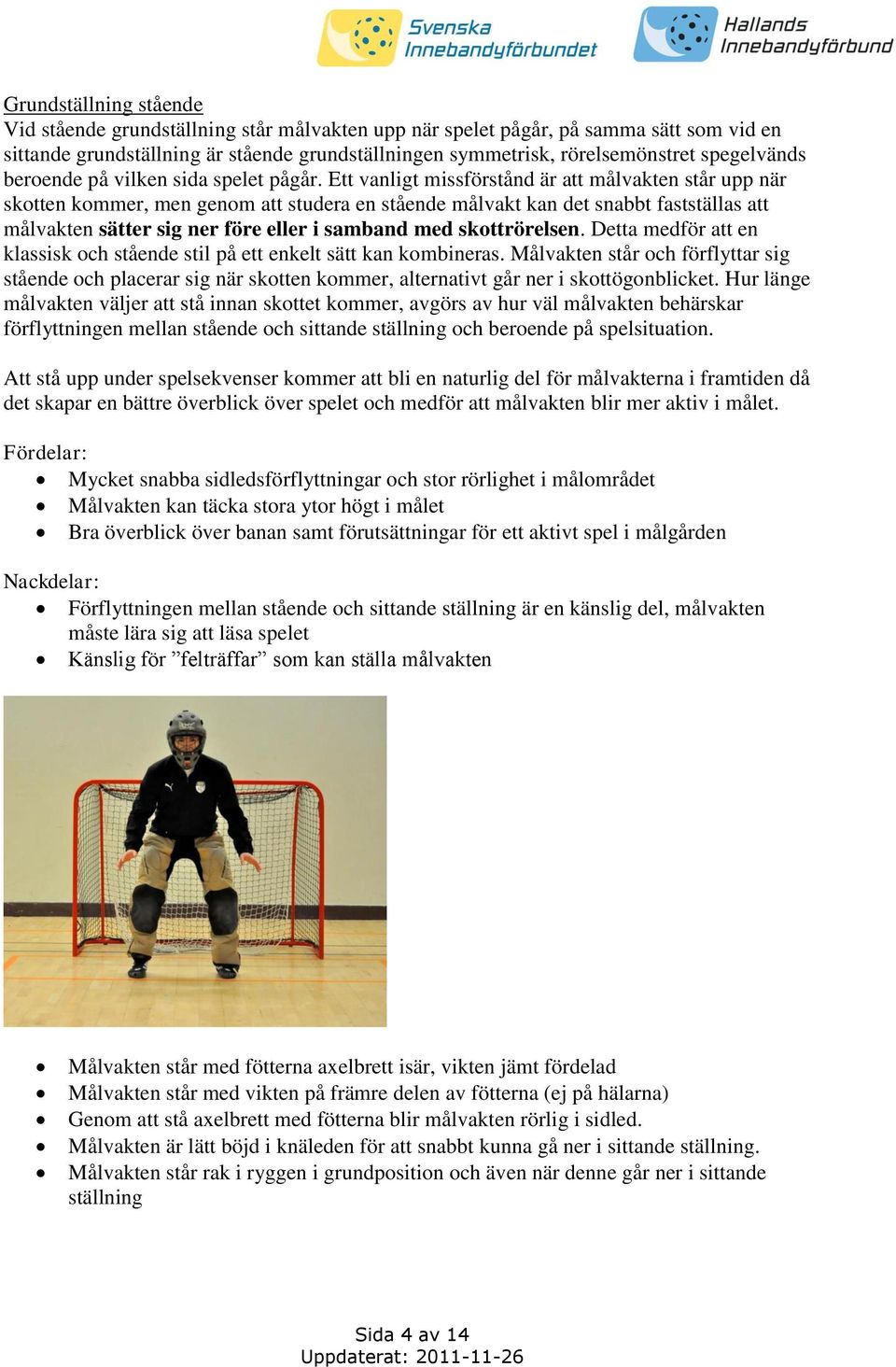 Ett vanligt missförstånd är att målvakten står upp när skotten kommer, men genom att studera en stående målvakt kan det snabbt fastställas att målvakten sätter sig ner före eller i samband med