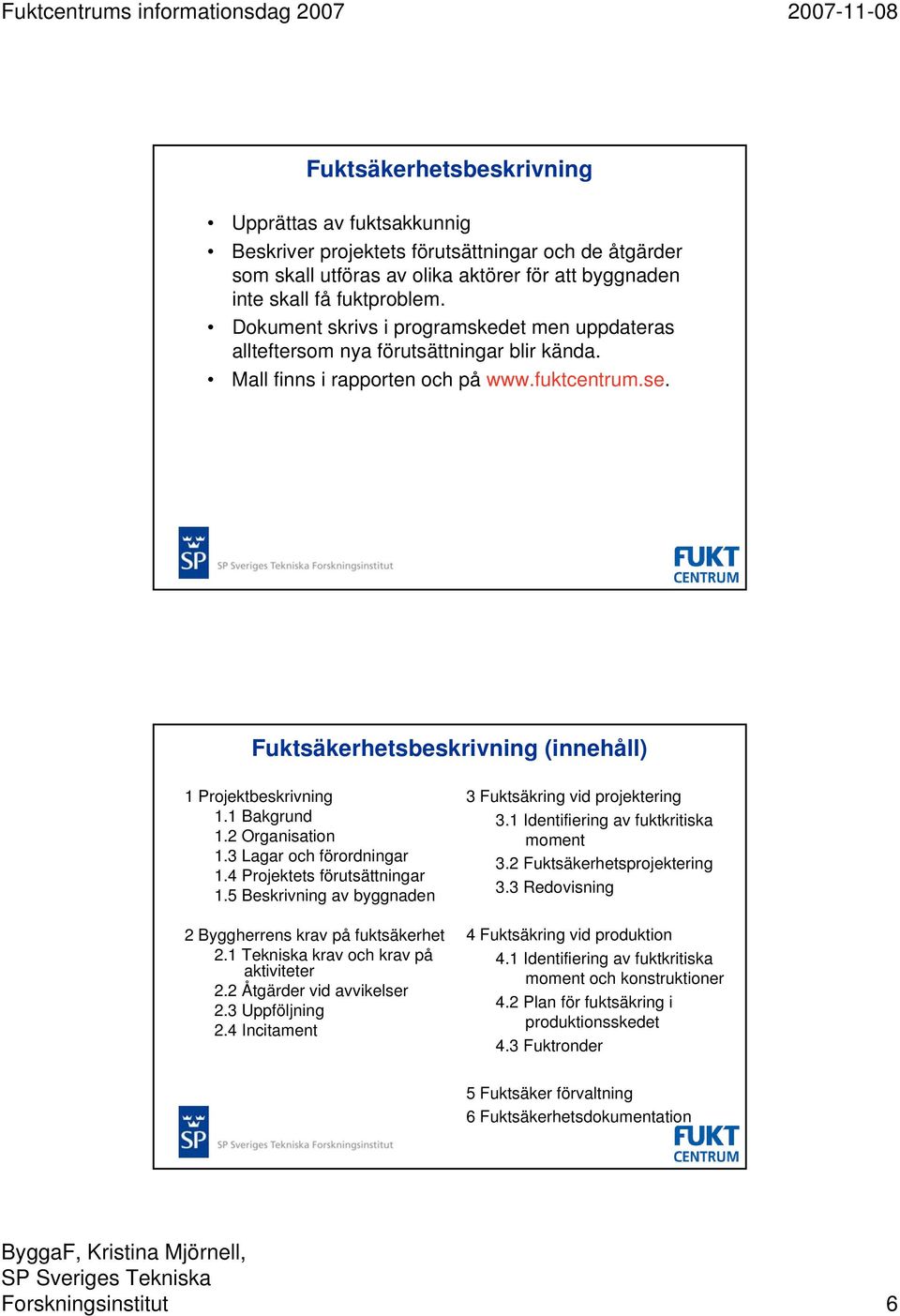 Fuktsäkerhetsbeskrivning (innehåll) 1 Projektbeskrivning 1.1 Bakgrund 1.2 Organisation 1.3 Lagar och förordningar 1.4 Projektets förutsättningar 1.