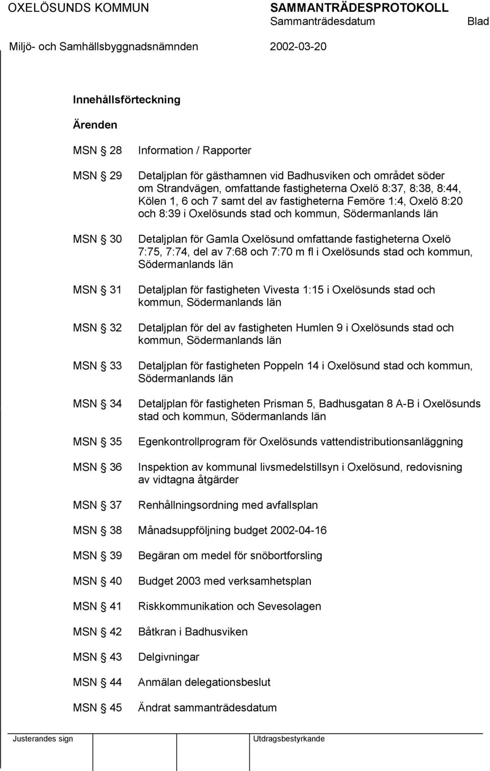 Södermanlands län Detaljplan för Gamla Oxelösund omfattande fastigheterna Oxelö 7:75, 7:74, del av 7:68 och 7:70 m fl i Oxelösunds stad och kommun, Södermanlands län Detaljplan för fastigheten