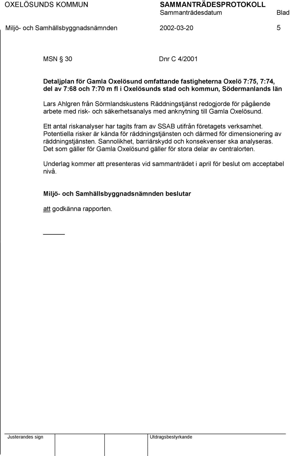 Ett antal riskanalyser har tagits fram av SSAB utifrån företagets verksamhet. Potentiella risker är kända för räddningstjänsten och därmed för dimensionering av räddningstjänsten.