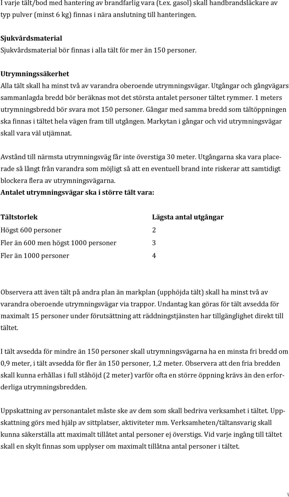 Utgångar och gångvägars sammanlagda bredd bör beräknas mot det största antalet personer tältet rymmer. 1 meters utrymningsbredd bör svara mot 150 personer.