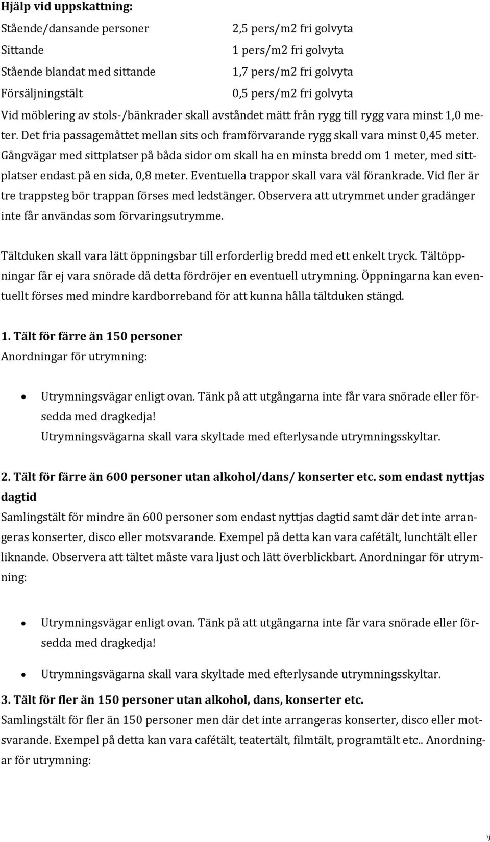 Gångvägar med sittplatser på båda sidor om skall ha en minsta bredd om 1 meter, med sittplatser endast på en sida, 0,8 meter. Eventuella trappor skall vara väl förankrade.