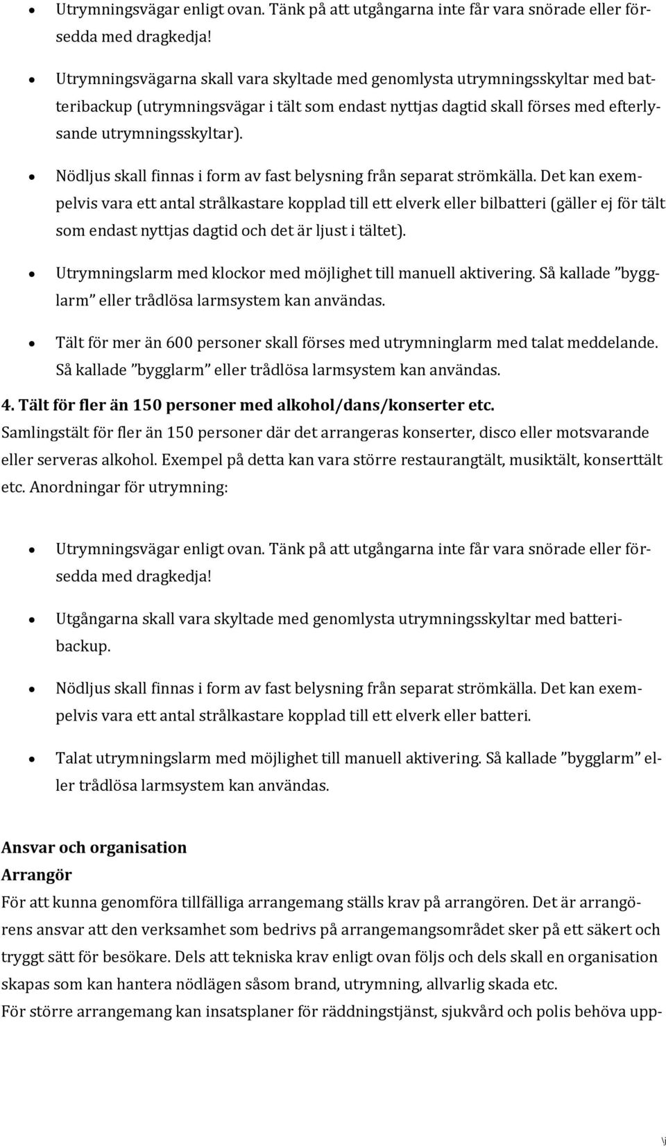 Det kan exempelvis vara ett antal strålkastare kopplad till ett elverk eller bilbatteri (gäller ej för tält som endast nyttjas dagtid och det är ljust i tältet).