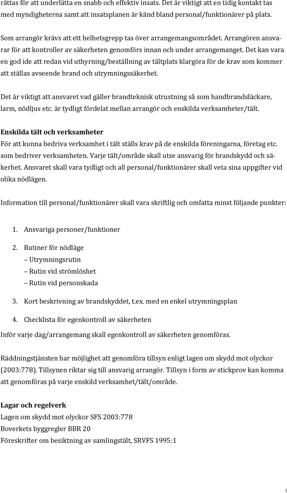 Det kan vara en god ide att redan vid uthyrning/beställning av tältplats klargöra för de krav som kommer att ställas avseende brand och utrymningssäkerhet.