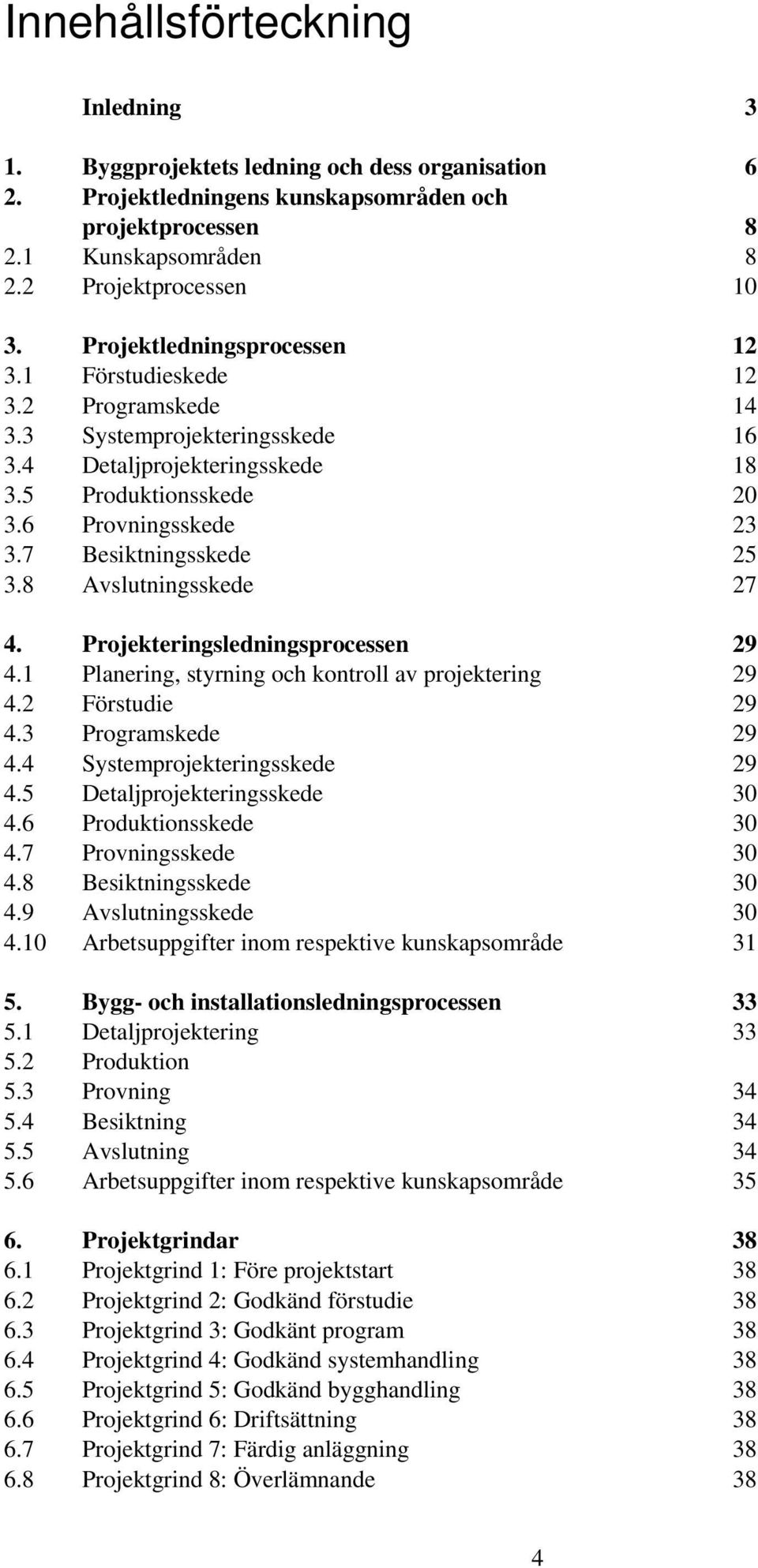 7 Besiktningsskede 25 3.8 Avslutningsskede 27 4. Projekteringsledningsprocessen 29 4.1 Planering, styrning och kontroll av projektering 29 4.2 Förstudie 29 4.3 Programskede 29 4.