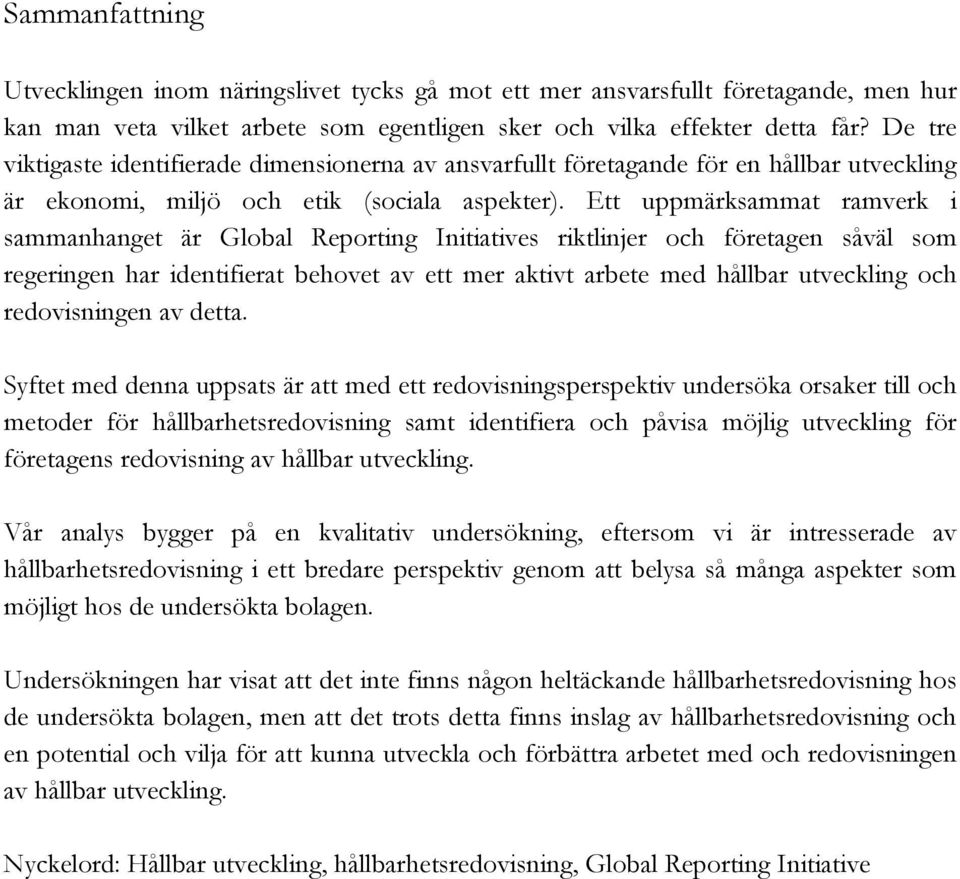 Ett uppmärksammat ramverk i sammanhanget är Global Reporting Initiatives riktlinjer och företagen såväl som regeringen har identifierat behovet av ett mer aktivt arbete med hållbar utveckling och