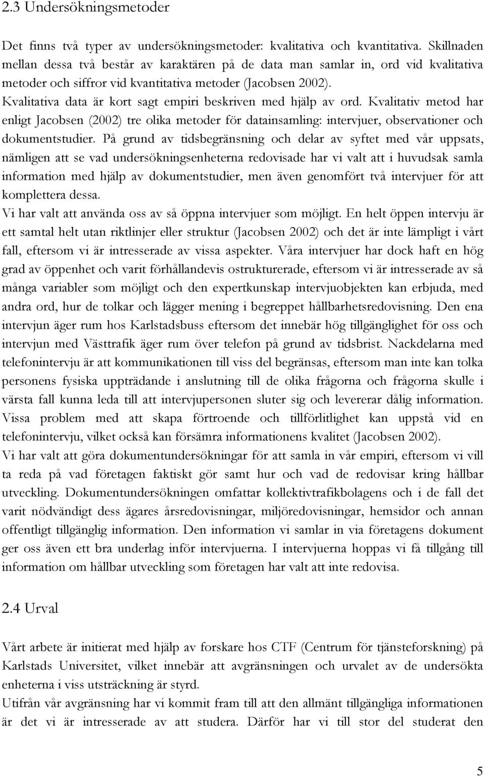 Kvalitativa data är kort sagt empiri beskriven med hjälp av ord. Kvalitativ metod har enligt Jacobsen (2002) tre olika metoder för datainsamling: intervjuer, observationer och dokumentstudier.