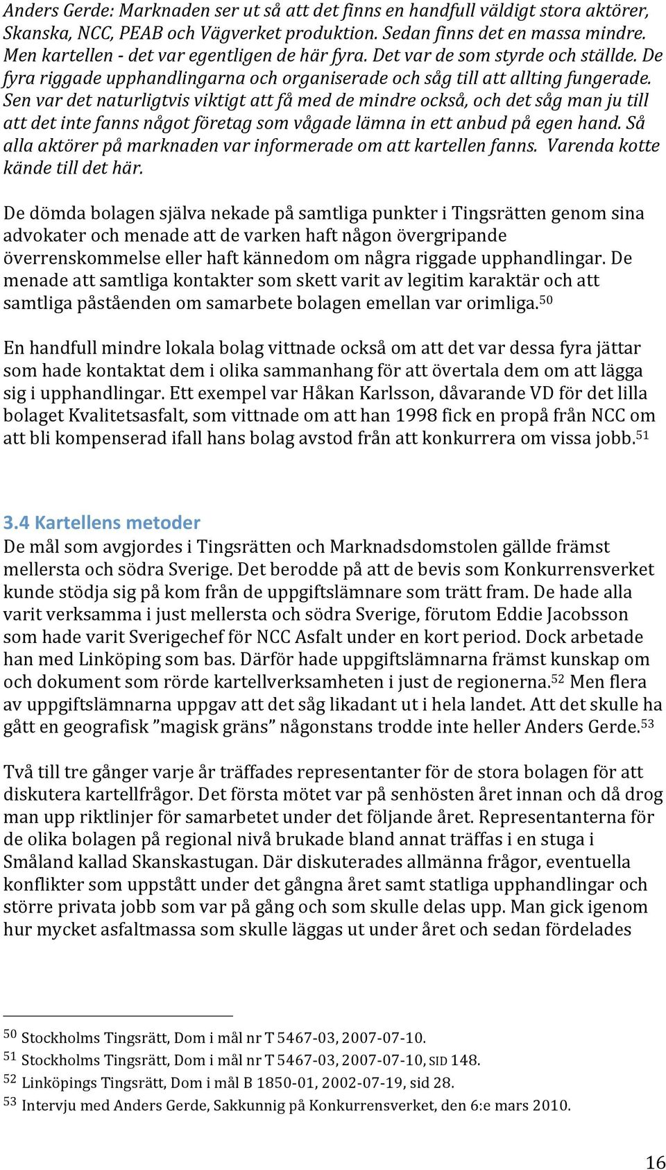 Senvardetnaturligtvisviktigtattfåmeddemindreockså,ochdetsågmanjutill attdetintefannsnågotföretagsomvågadelämnainettanbudpåegenhand.så allaaktörerpåmarknadenvarinformeradeomattkartellenfanns.