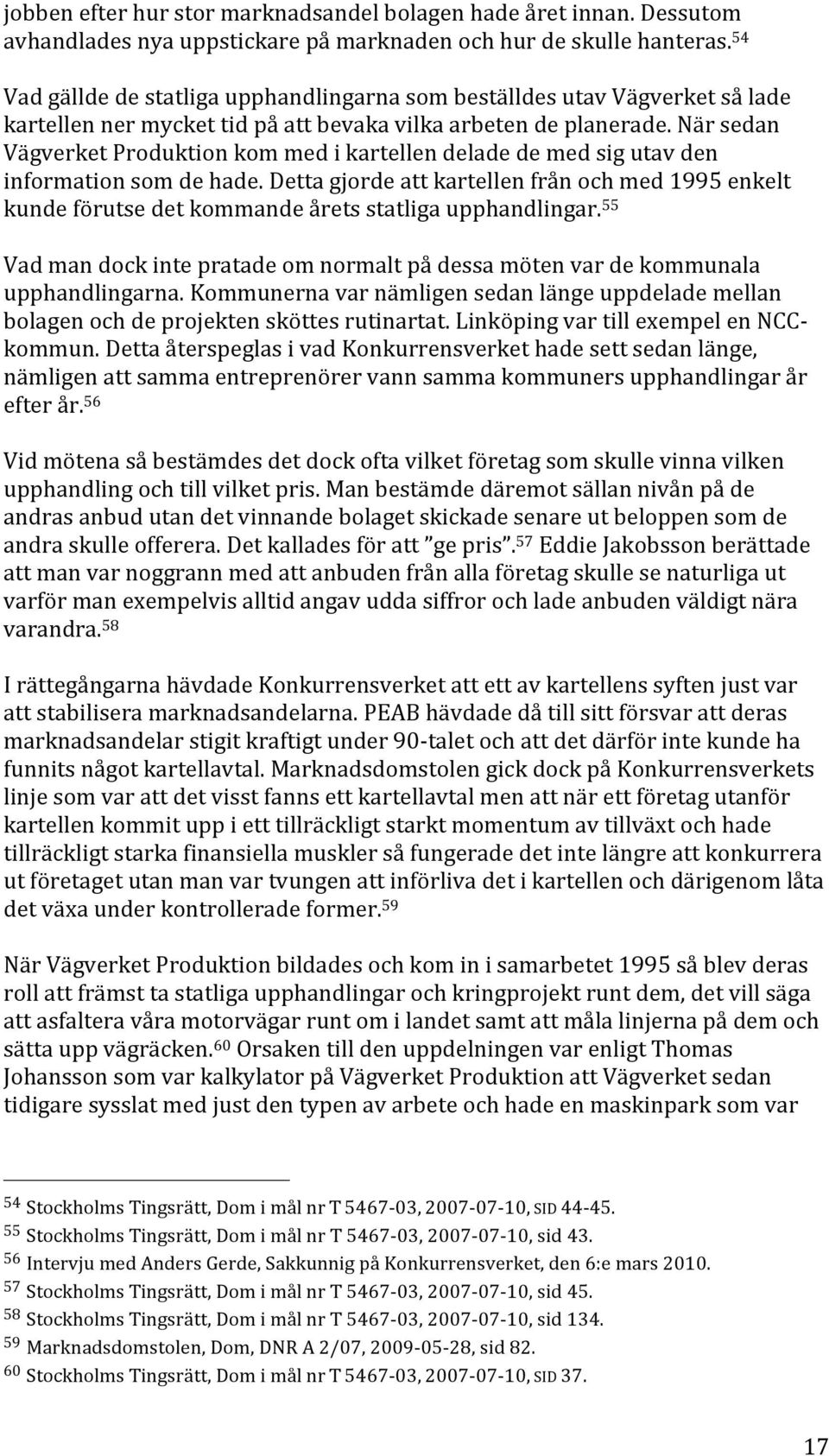 närsedan VägverketProduktionkommedikartellendeladedemedsigutavden informationsomdehade.dettagjordeattkartellenfrånochmed1995enkelt kundeförutsedetkommandeåretsstatligaupphandlingar.