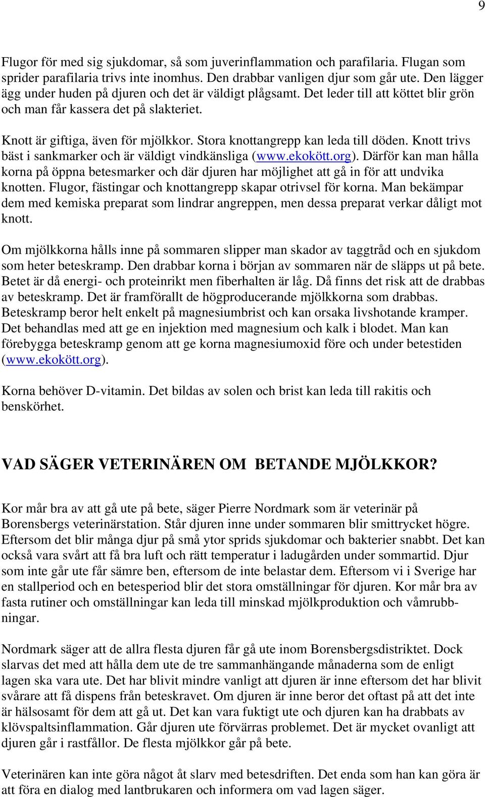 Stora knottangrepp kan leda till döden. Knott trivs bäst i sankmarker och är väldigt vindkänsliga (www.ekokött.org).