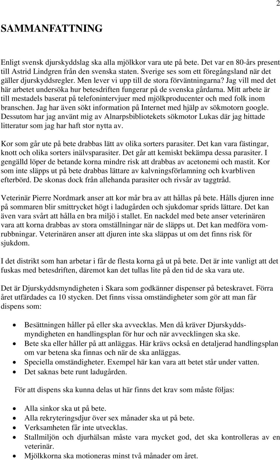 Jag vill med det här arbetet undersöka hur betesdriften fungerar på de svenska gårdarna. Mitt arbete är till mestadels baserat på telefonintervjuer med mjölkproducenter och med folk inom branschen.