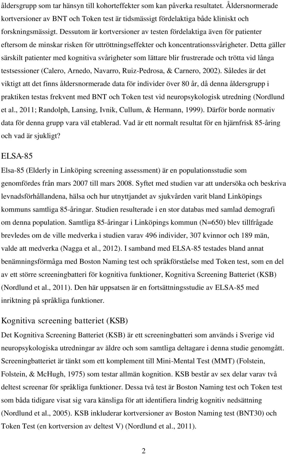 Detta gäller särskilt patienter med kognitiva svårigheter som lättare blir frustrerade och trötta vid långa testsessioner (Calero, Arnedo, Navarro, Ruiz-Pedrosa, & Carnero, 2002).