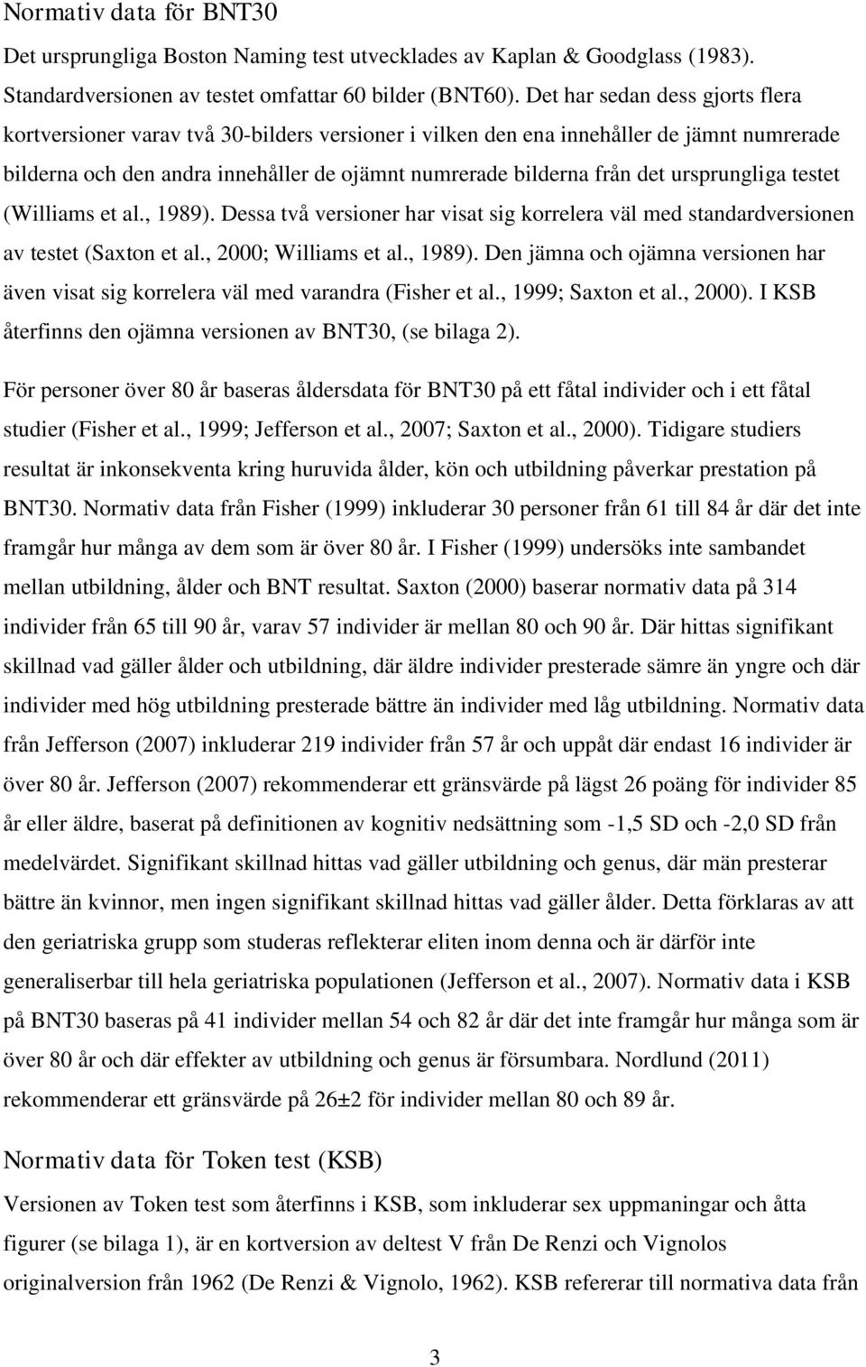 ursprungliga testet (Williams et al., 1989). Dessa två versioner har visat sig korrelera väl med standardversionen av testet (Saxton et al., 2000; Williams et al., 1989). Den jämna och ojämna versionen har även visat sig korrelera väl med varandra (Fisher et al.