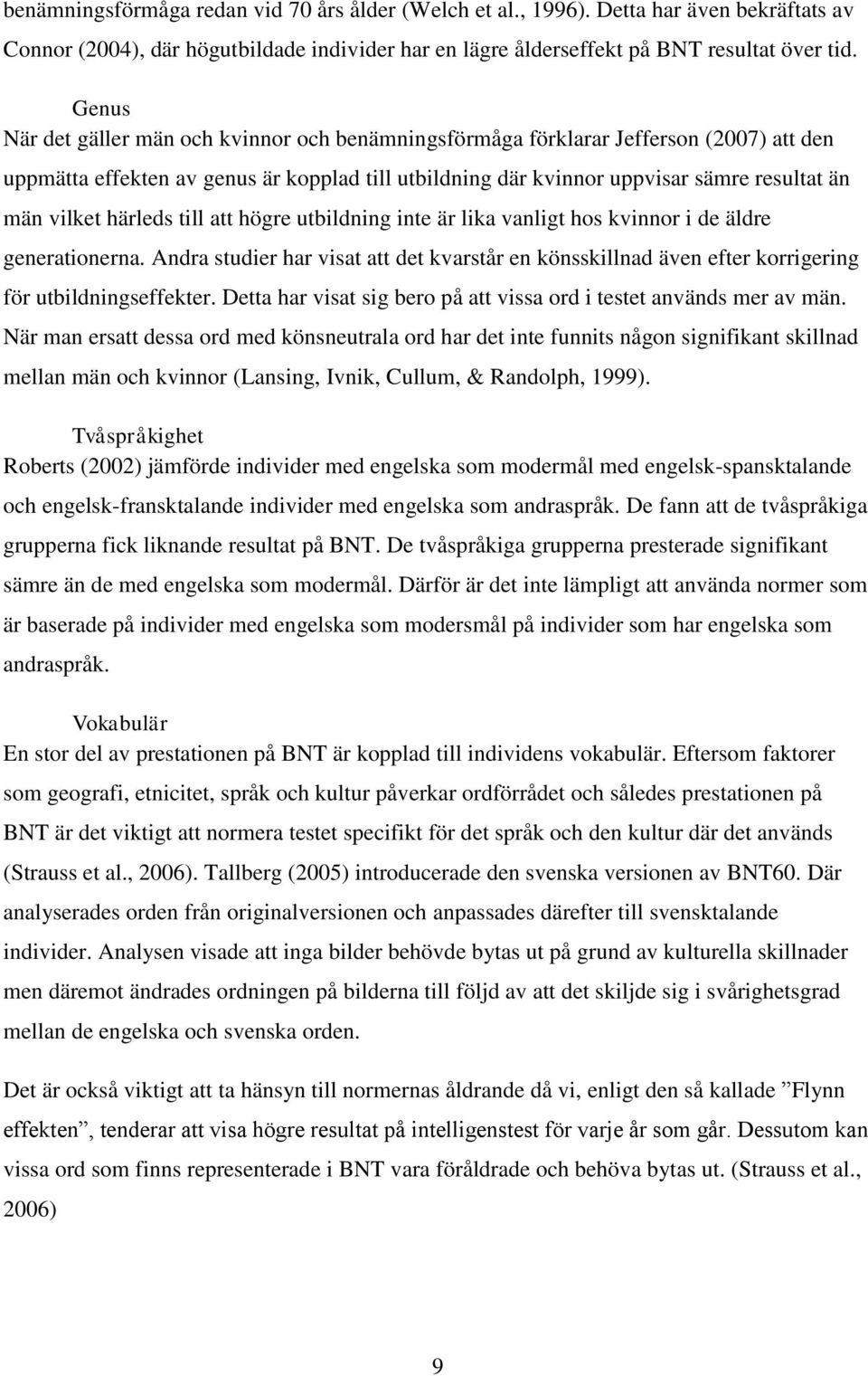 härleds till att högre utbildning inte är lika vanligt hos kvinnor i de äldre generationerna. Andra studier har visat att det kvarstår en könsskillnad även efter korrigering för utbildningseffekter.