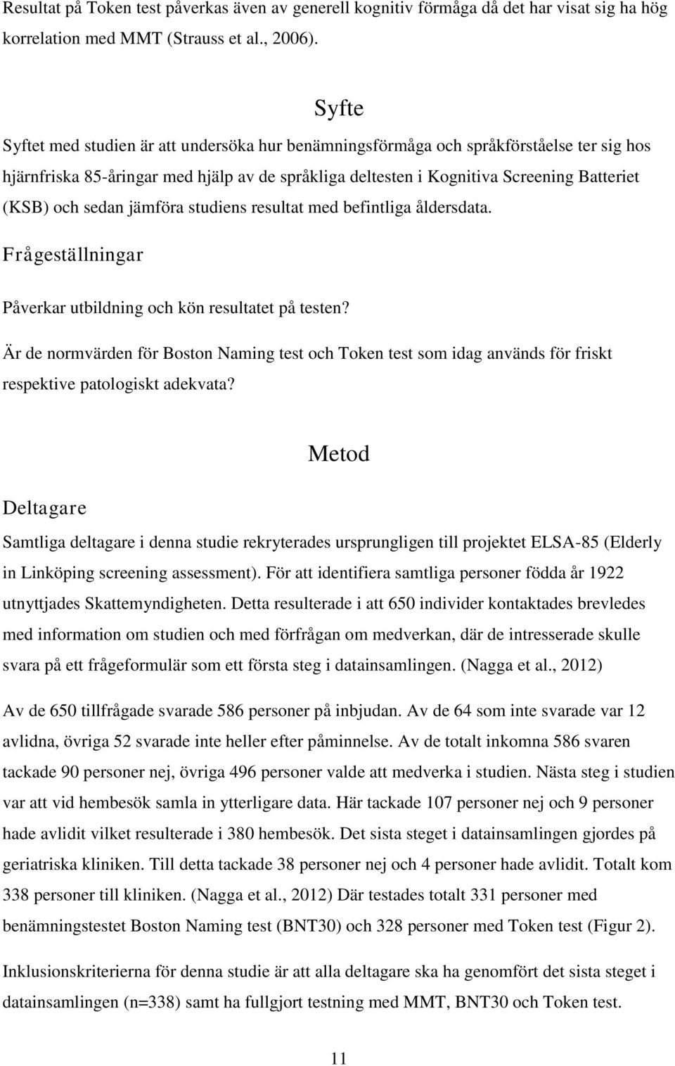 sedan jämföra studiens resultat med befintliga åldersdata. Frågeställningar Påverkar utbildning och kön resultatet på testen?