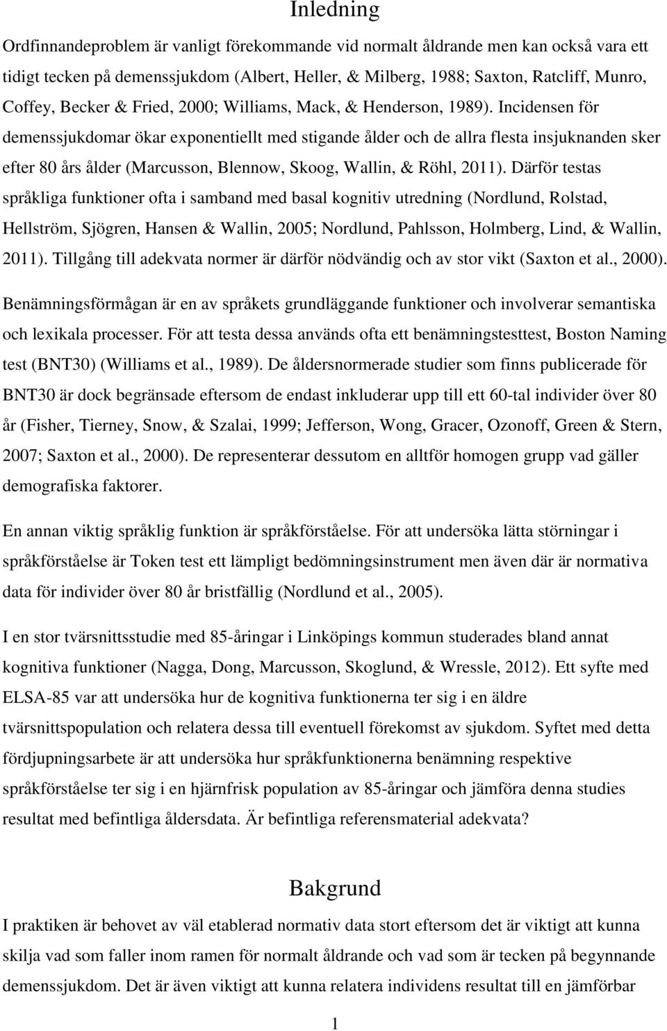 Incidensen för demenssjukdomar ökar exponentiellt med stigande ålder och de allra flesta insjuknanden sker efter 80 års ålder (Marcusson, Blennow, Skoog, Wallin, & Röhl, 2011).