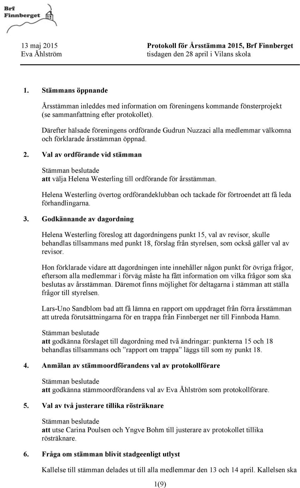 Val av ordförande vid stämman att välja Helena Westerling till ordförande för årsstämman. Helena Westerling övertog ordförandeklubban och tackade för förtroendet att få leda förhandlingarna. 3.