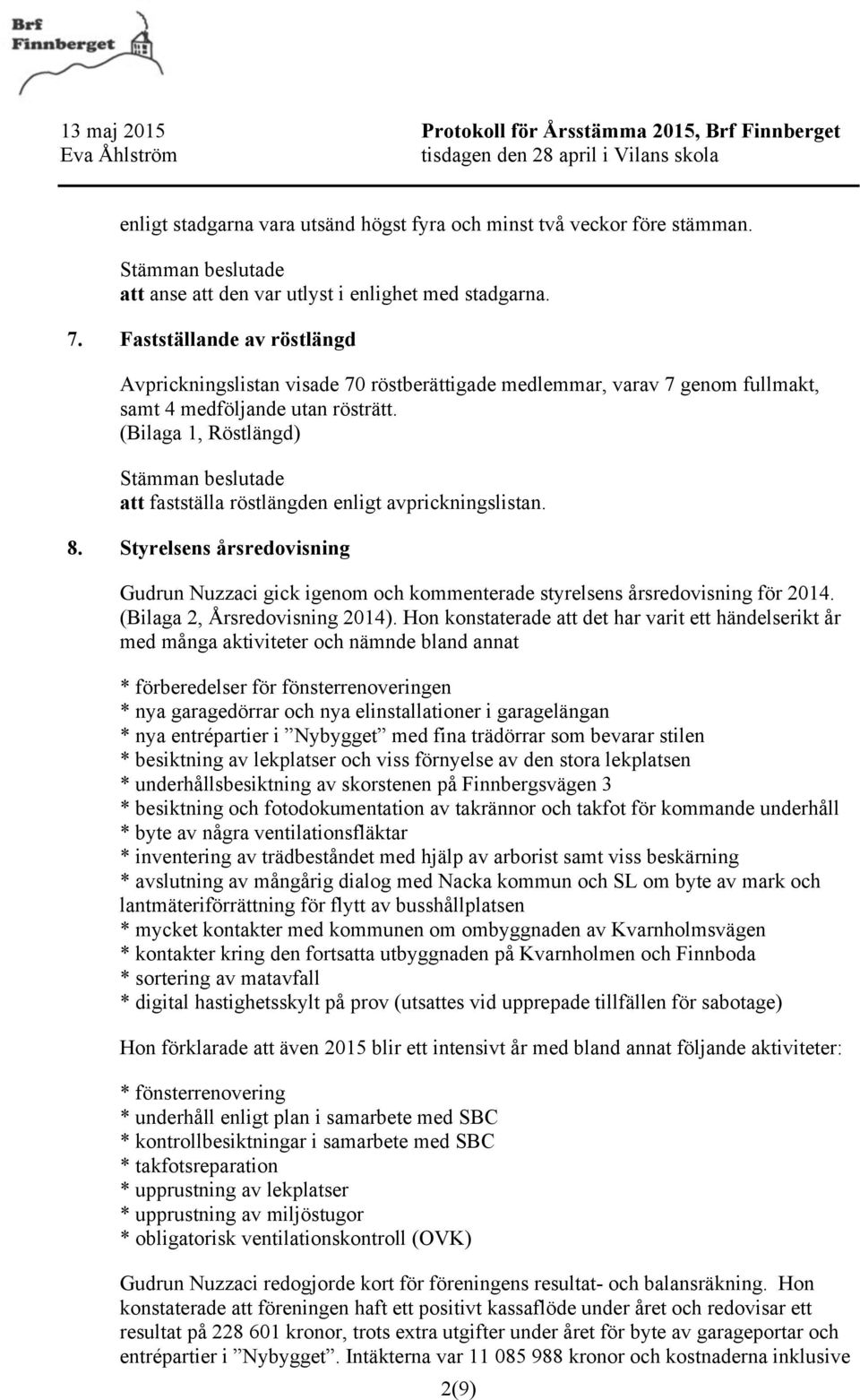 (Bilaga 1, Röstlängd) att fastställa röstlängden enligt avprickningslistan. 8. Styrelsens årsredovisning Gudrun Nuzzaci gick igenom och kommenterade styrelsens årsredovisning för 2014.