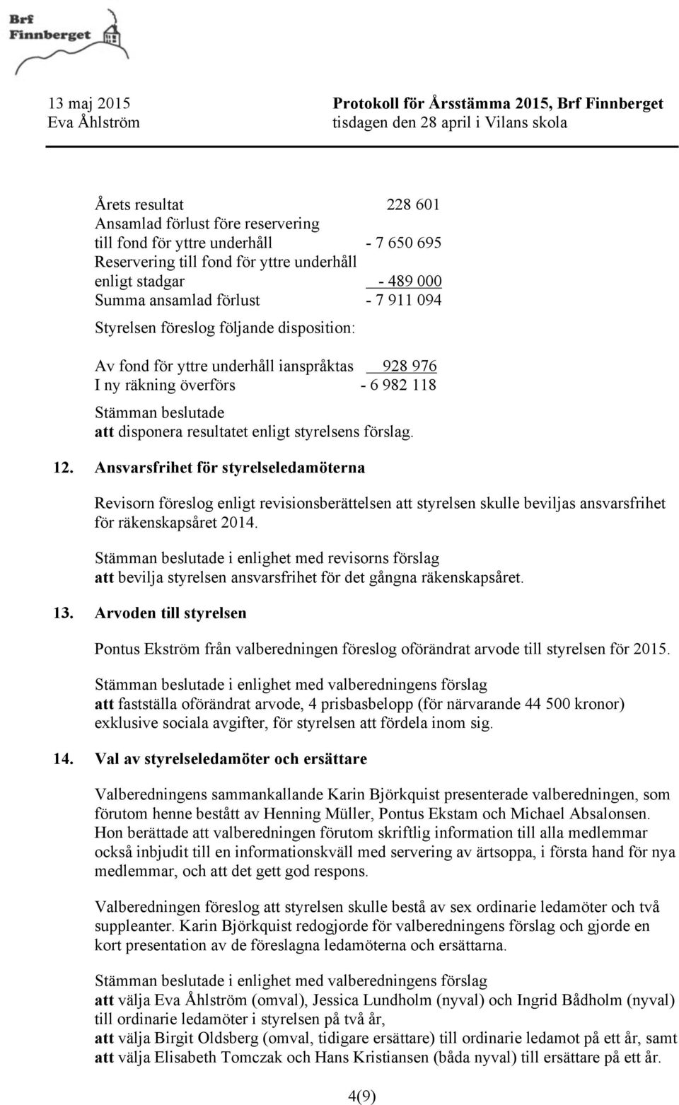 Ansvarsfrihet för styrelseledamöterna Revisorn föreslog enligt revisionsberättelsen att styrelsen skulle beviljas ansvarsfrihet för räkenskapsåret 2014.