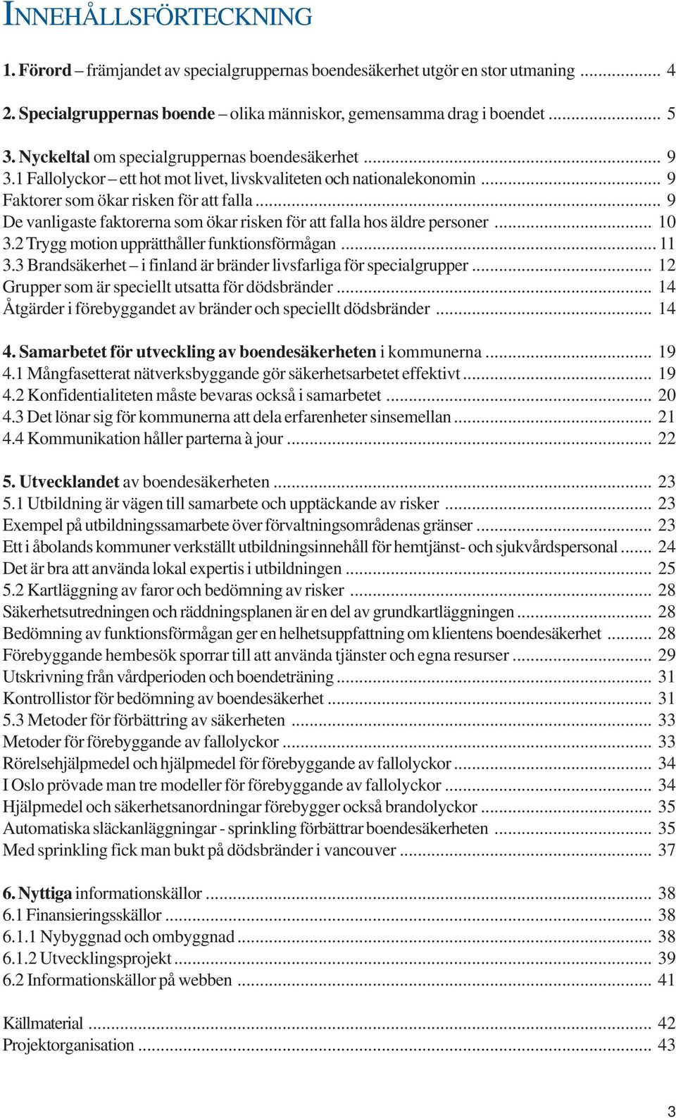 .. 9 De vanligaste faktorerna som ökar risken för att falla hos äldre personer... 10 3.2 Trygg motion upprätthåller funktionsförmågan... 11 3.