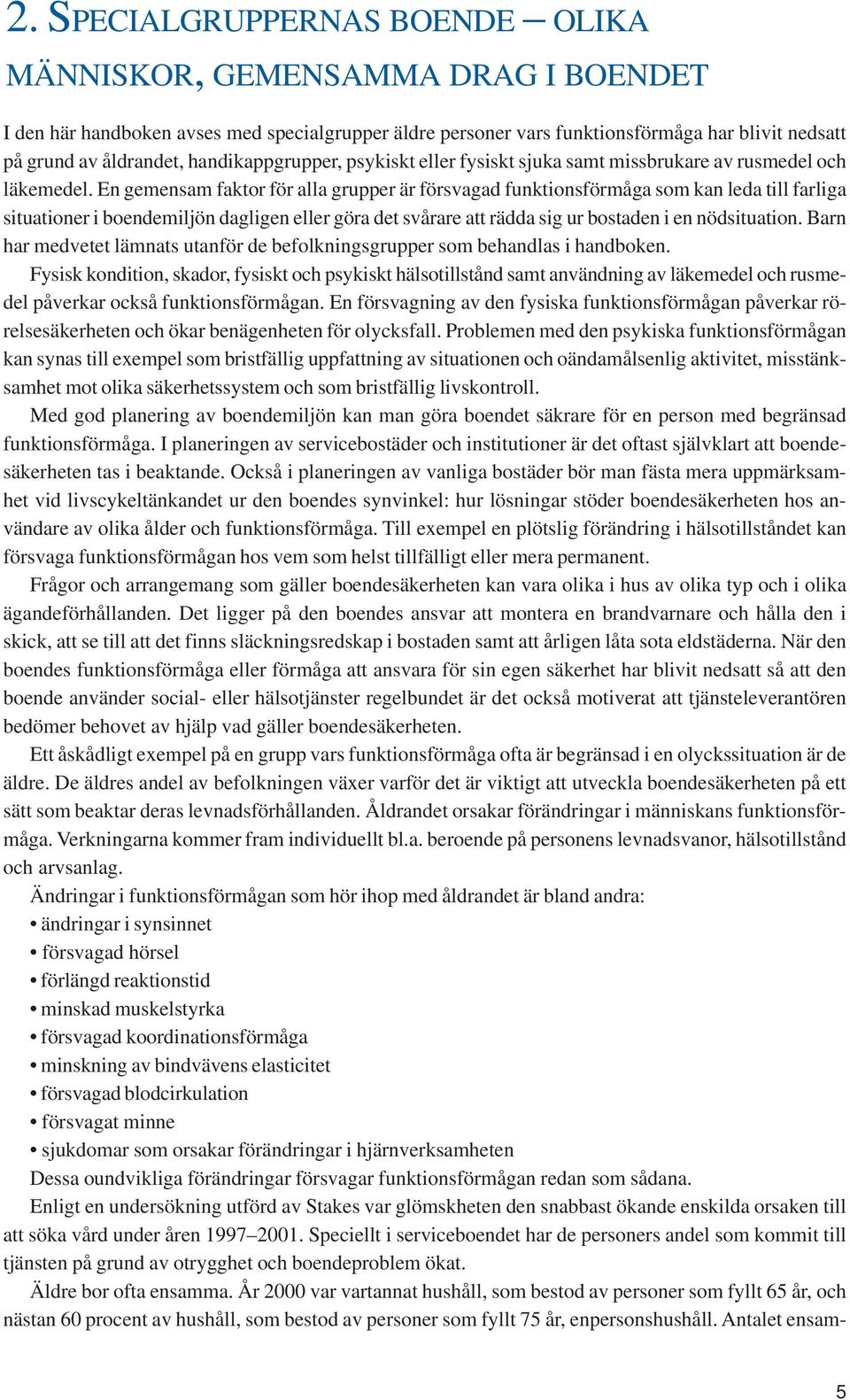 En gemensam faktor för alla grupper är försvagad funktionsförmåga som kan leda till farliga situationer i boendemiljön dagligen eller göra det svårare att rädda sig ur bostaden i en nödsituation.