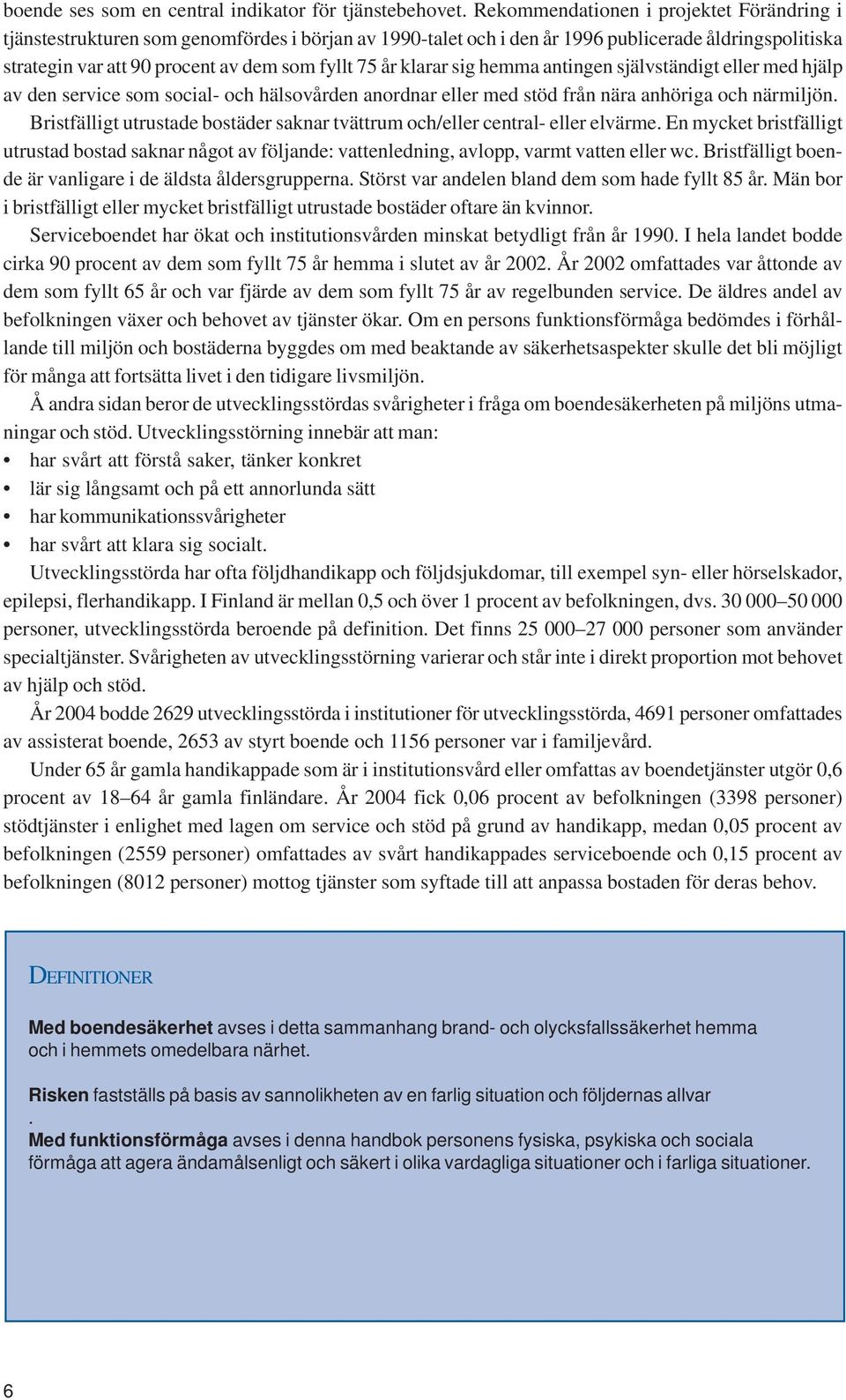 klarar sig hemma antingen självständigt eller med hjälp av den service som social- och hälsovården anordnar eller med stöd från nära anhöriga och närmiljön.