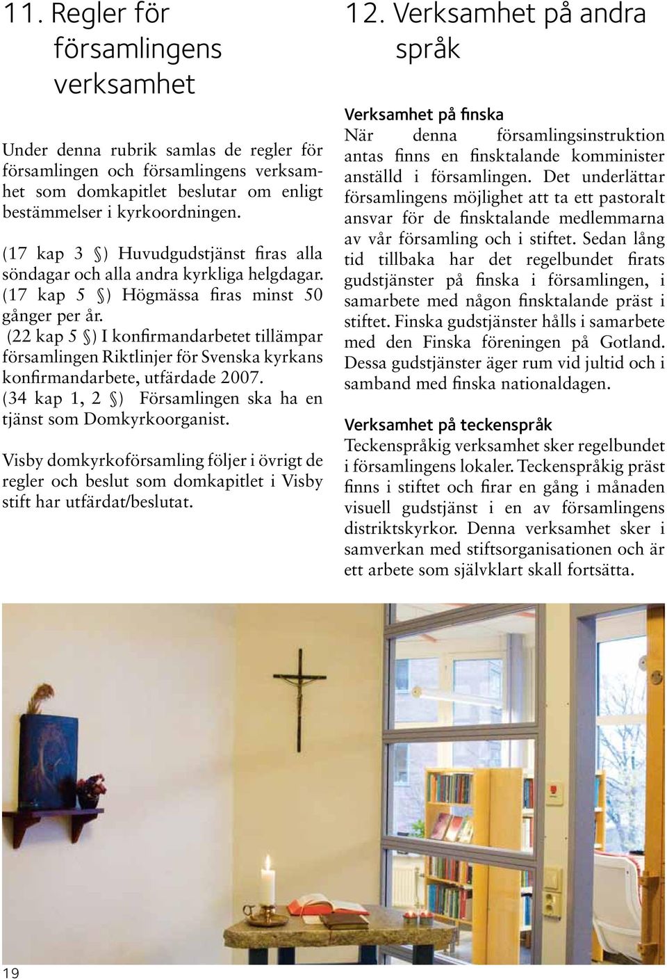 (22 kap 5 ) I konfirmandarbetet tillämpar församlingen Riktlinjer för Svenska kyrkans konfirmandarbete, utfärdade 2007. (34 kap 1, 2 ) Församlingen ska ha en tjänst som Domkyrkoorganist.