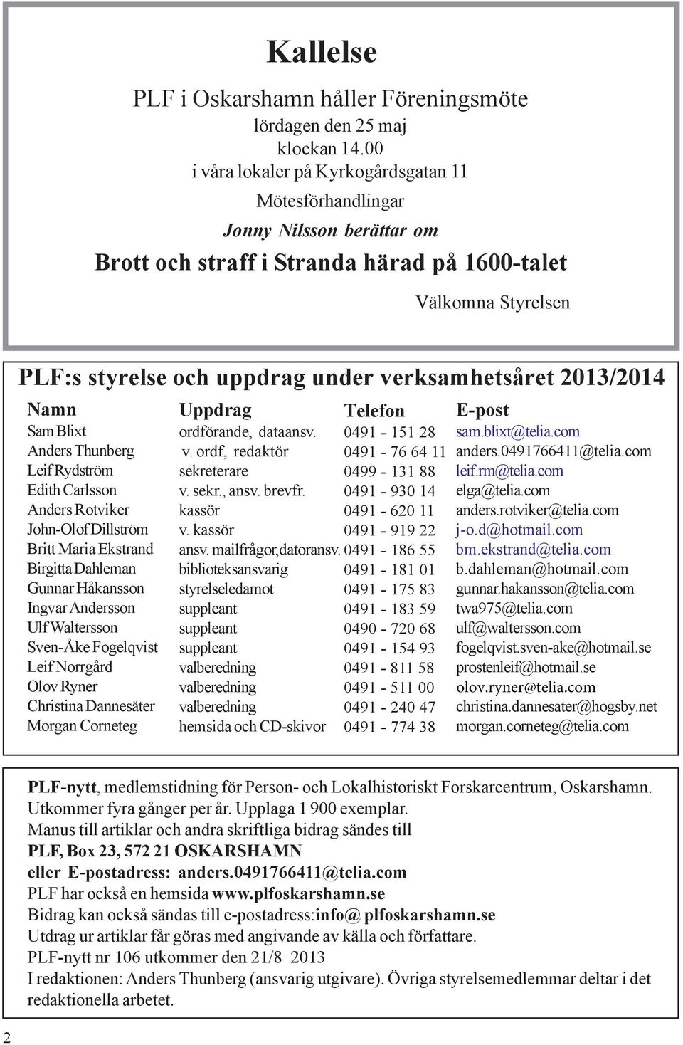 2013/2014 Namn Sam Blixt Anders Thunberg Leif Rydström Edith Carlsson Anders Rotviker John-Olof Dillström Britt Maria Ekstrand Birgitta Dahleman Gunnar Håkansson Ingvar Andersson Ulf Waltersson