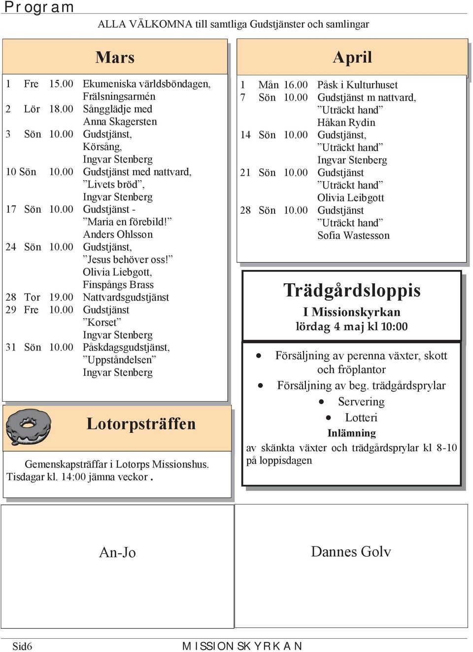 Olivia Liebgott, Finspångs Brass 28 Tor 19.00 Nattvardsgudstjänst 29 Fre 10.00 Gudstjänst Korset 31 Sön 10.00 Påskdagsgudstjänst, Uppståndelsen Lotorpsträffen Gemenskapsträffar i Lotorps Missionshus.