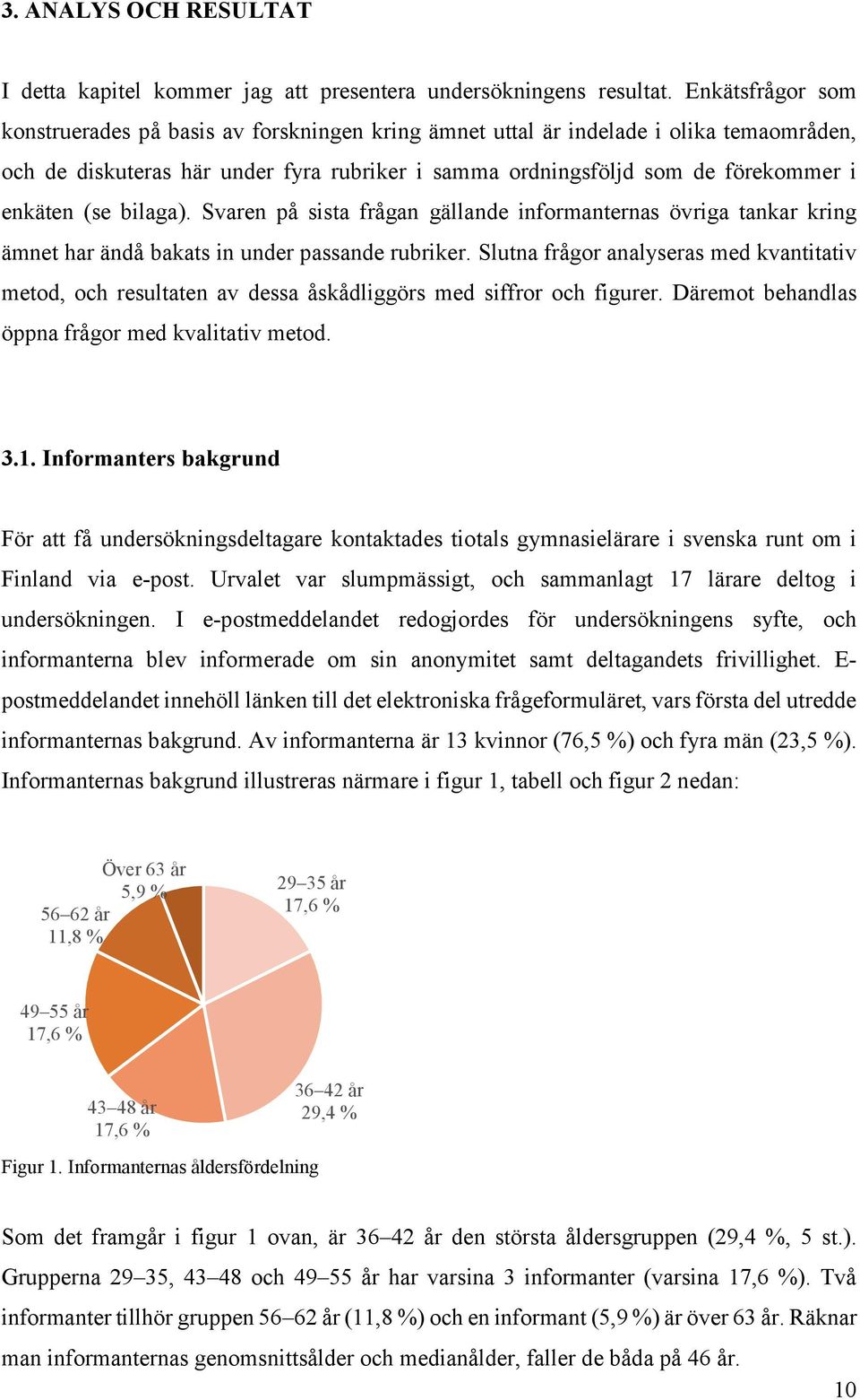 (se bilaga). Svaren på sista frågan gällande informanternas övriga tankar kring ämnet har ändå bakats in under passande rubriker.