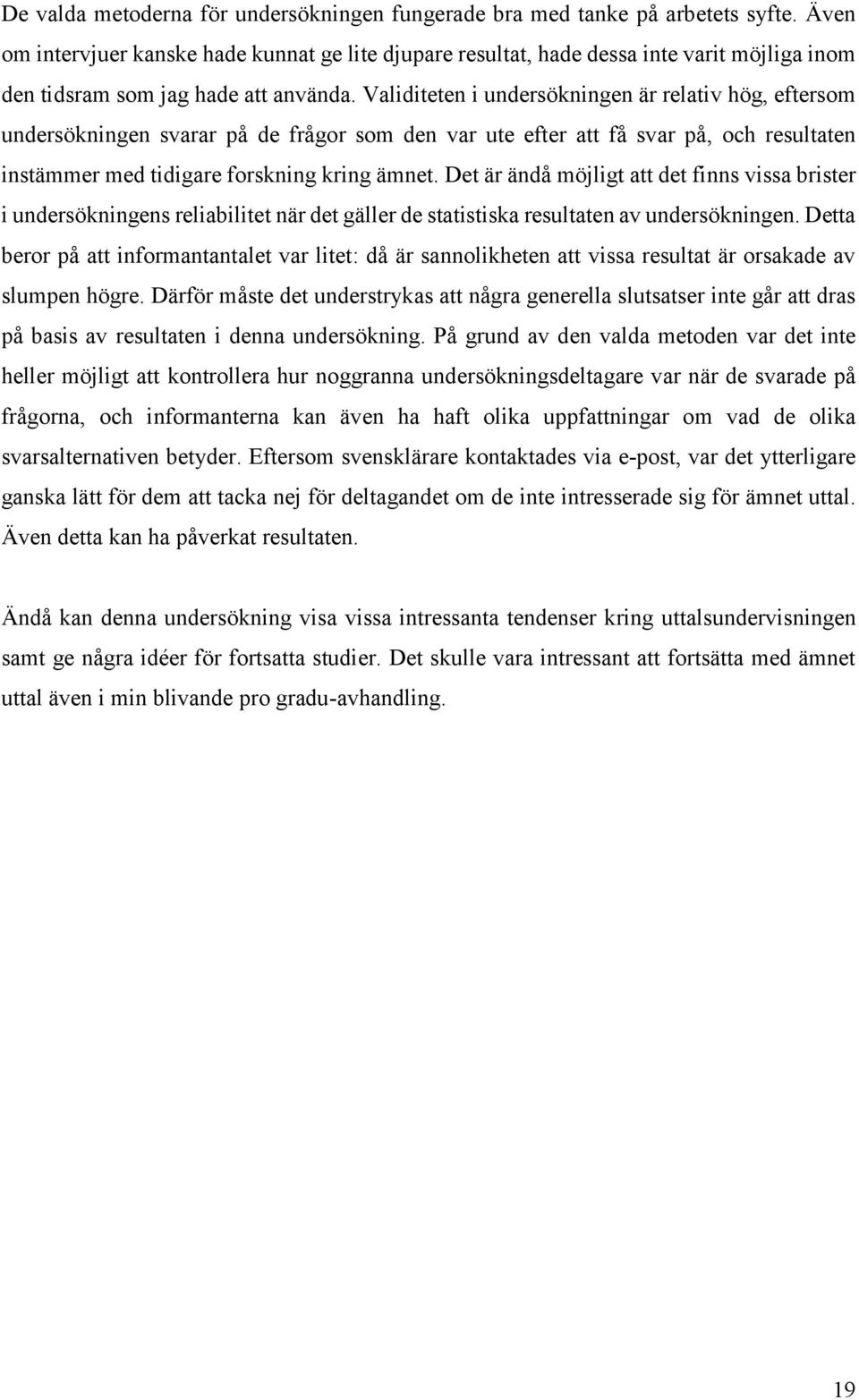 Validiteten i undersökningen är relativ hög, eftersom undersökningen svarar på de frågor som den var ute efter att få svar på, och resultaten instämmer med tidigare forskning kring ämnet.