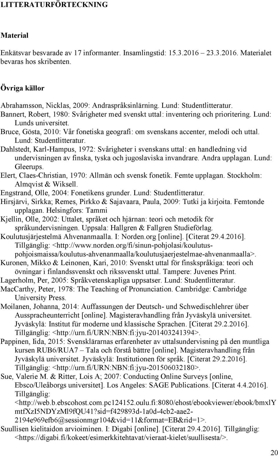 Bruce, Gösta, 2010: Vår fonetiska geografi: om svenskans accenter, melodi och uttal. Lund: Studentlitteratur.