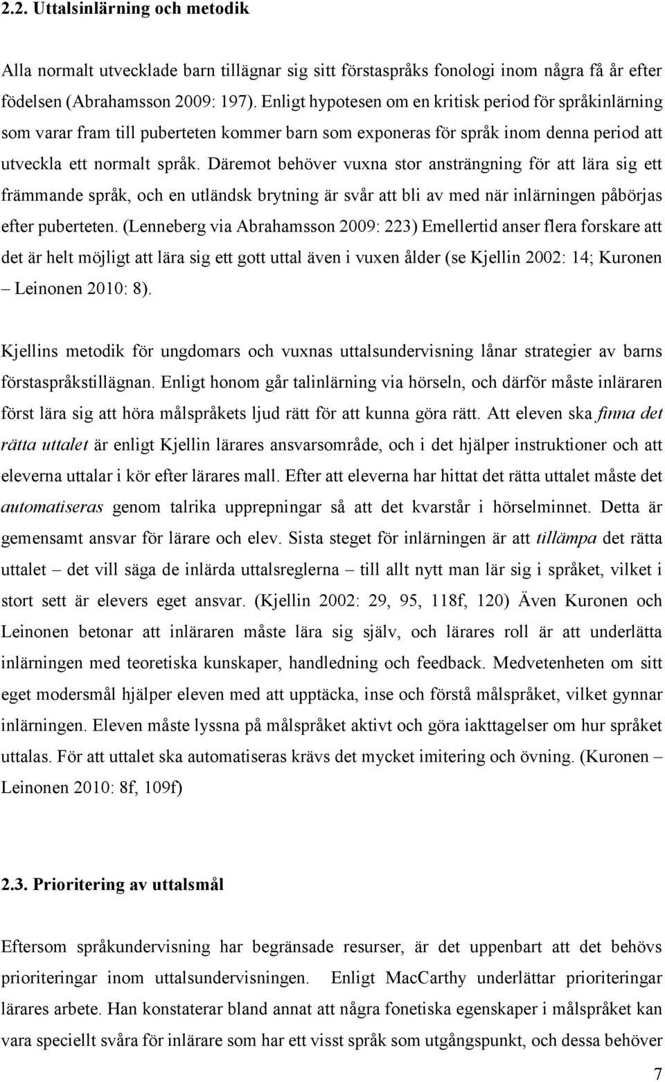 Däremot behöver vuxna stor ansträngning för att lära sig ett främmande språk, och en utländsk brytning är svår att bli av med när inlärningen påbörjas efter puberteten.