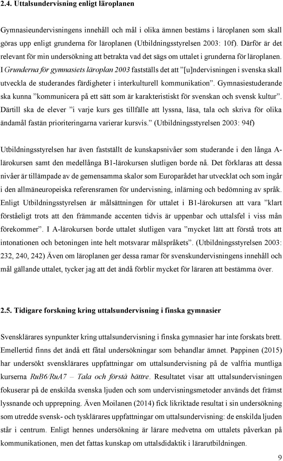 I Grunderna för gymnasiets läroplan 2003 fastställs det att [u]ndervisningen i svenska skall utveckla de studerandes färdigheter i interkulturell kommunikation.