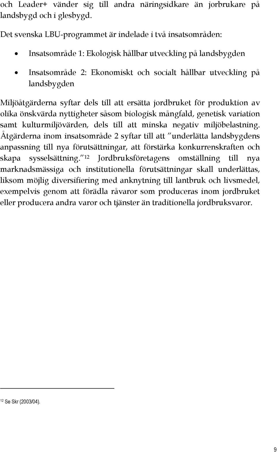 Miljöåtgärderna syftar dels till att ersätta jordbruket för produktion av olika önskvärda nyttigheter såsom biologisk mångfald, genetisk variation samt kulturmiljövärden, dels till att minska negativ