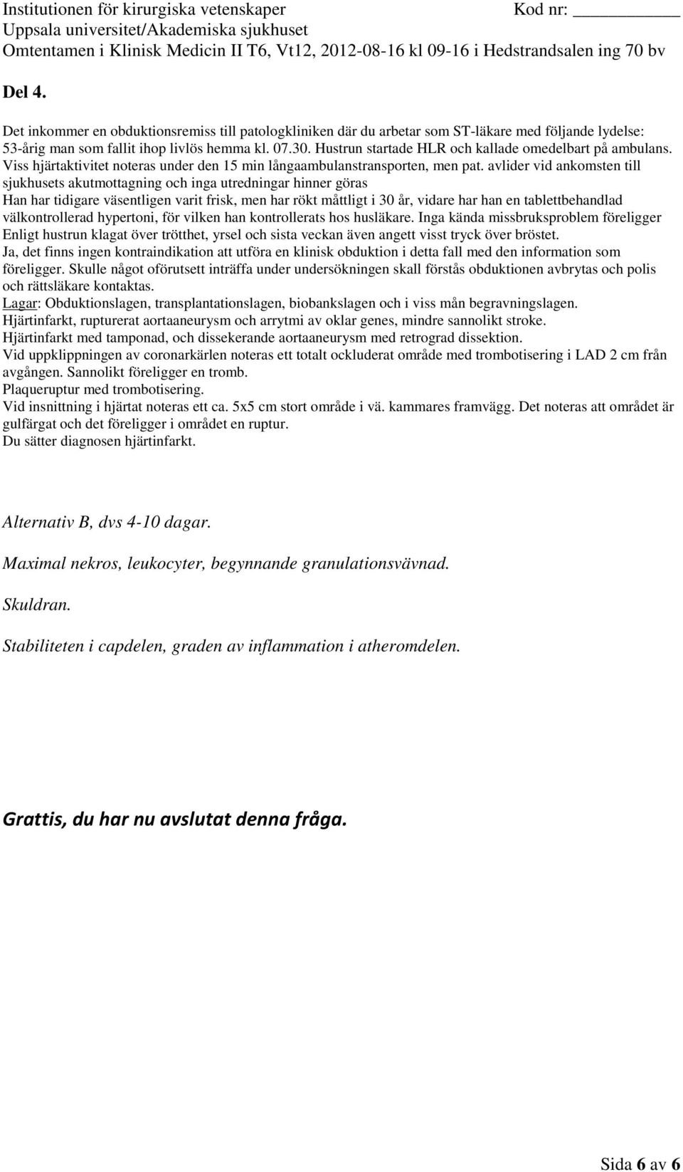 Vid uppklippningen av coronarkärlen noteras ett totalt ockluderat område med trombotisering i LAD 2 cm från avgången. Sannolikt föreligger en tromb. Plaqueruptur med trombotisering.