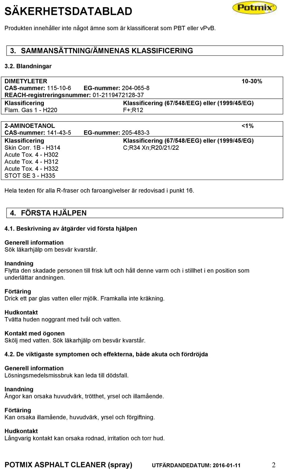 Gas 1 - H220 F+;R12 2-AMINOETANOL <1% CAS-nummer: 141-43-5 EG-nummer: 205-483-3 Klassificering Klassificering (67/548/EEG) eller (1999/45/EG) Skin Corr. 1B - H314 C;R34 Xn;R20/21/22 Acute Tox.