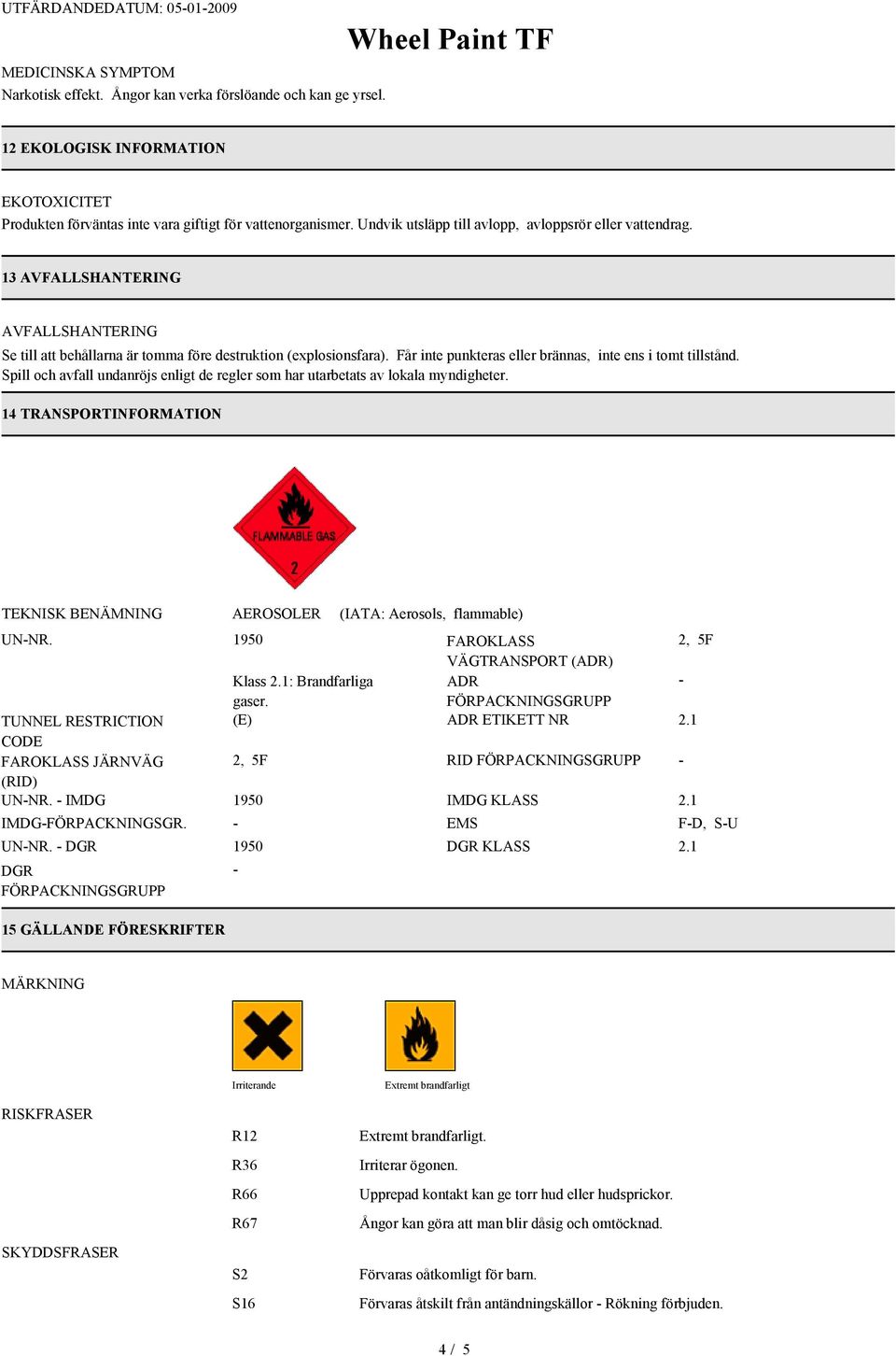 Får inte punkteras eller brännas, inte ens i tomt tillstånd. Spill och avfall undanröjs enligt de regler som har utarbetats av lokala myndigheter.